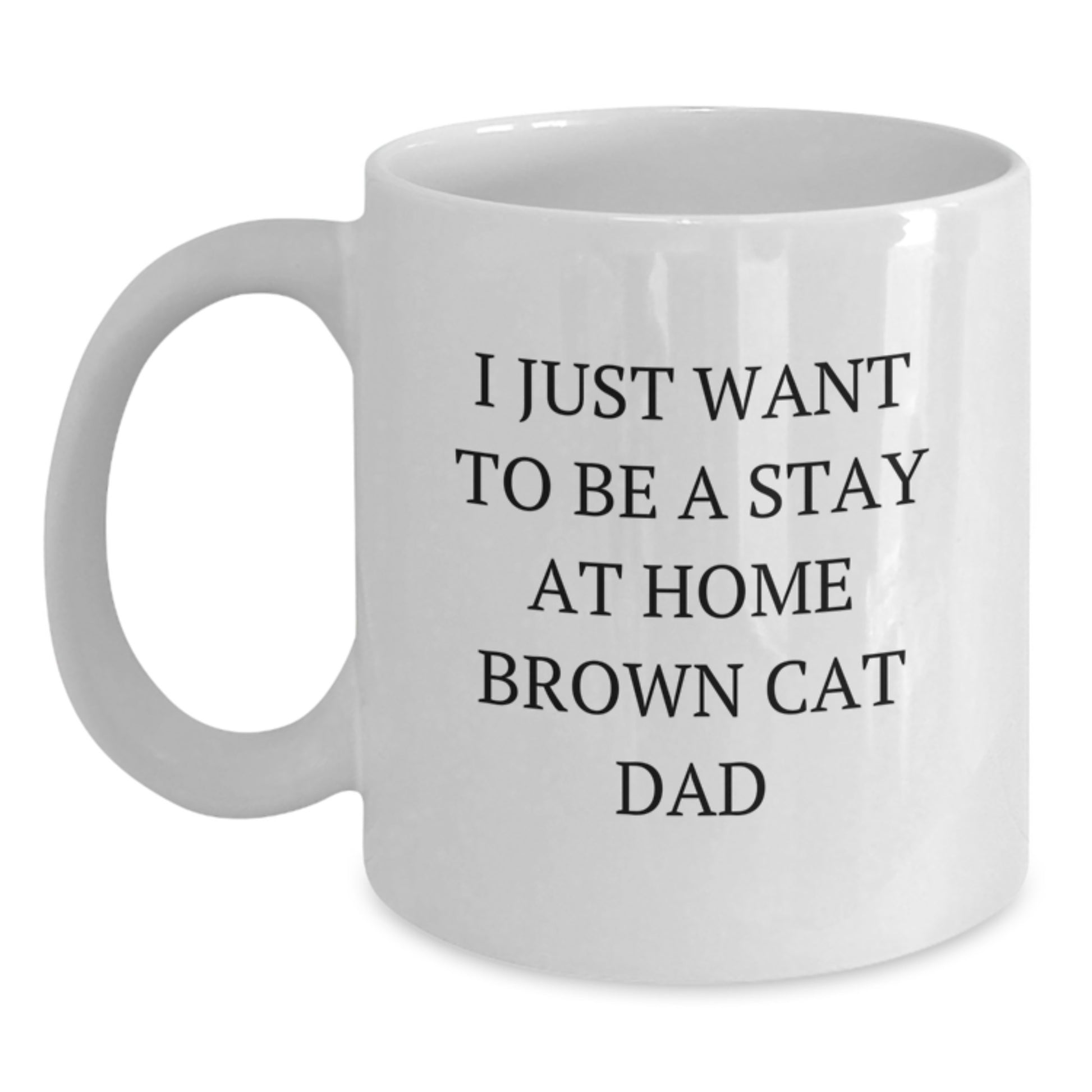Funny Brown Cat Dad Gifts for Graduation - White Coffee Mug from Men, Women, Family, Friends, Coworkers - I Just Want To Be A Stay At Home Brown Cat Dad - Main