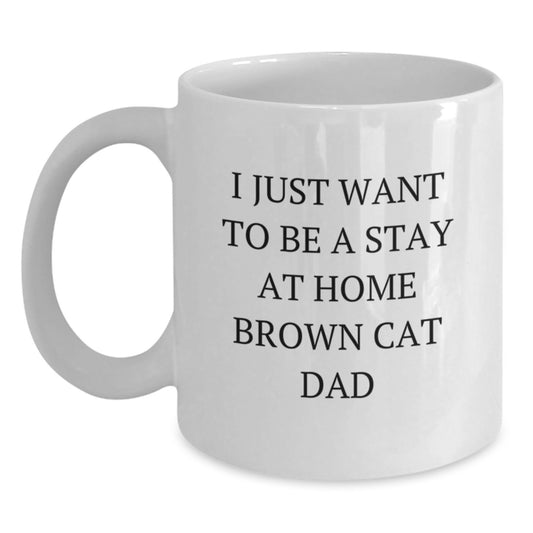 Funny Brown Cat Dad Gifts for Graduation - White Coffee Mug from Men, Women, Family, Friends, Coworkers - I Just Want To Be A Stay At Home Brown Cat Dad - Main