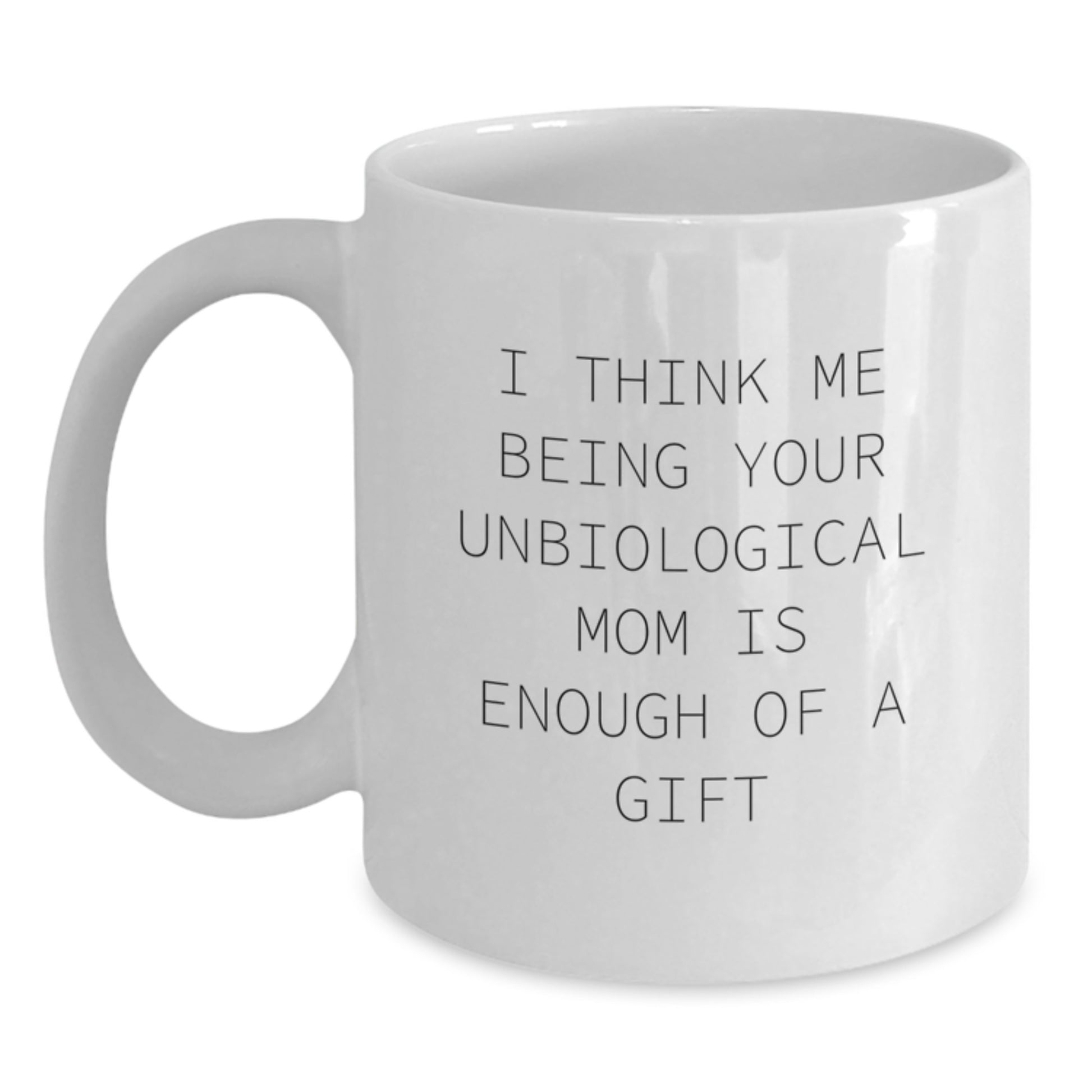 Funny White Coffee Mug Gifts for Unbiological Mom - I Think Me Being Your Unbiological Mom Is Enough Of A Gift - Unique Gifts from Family, Friends, and Loved Ones for Valentine's - Main