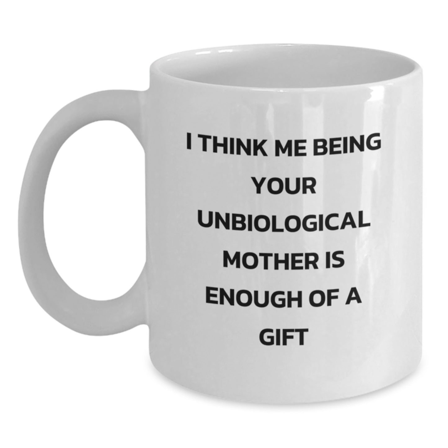 Funny Unbiological Mother Gifts, White Coffee Mug for Unbiological Mom, I Think Me Being Your Unbiological Mother Is Enough Of A Gift Graduation Unique Gifts from Family, Friends, Men, Women - Main