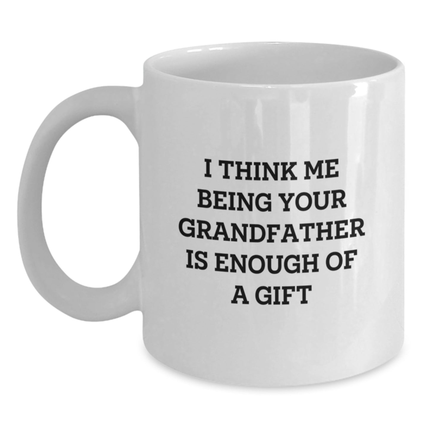 Funny Grandfather Gifts, Grandfather White Coffee Mug, I Think Me Being Your Grandfather Is Enough Of A Gift, Unique Graduation Gifts for Men Grandfather - Main