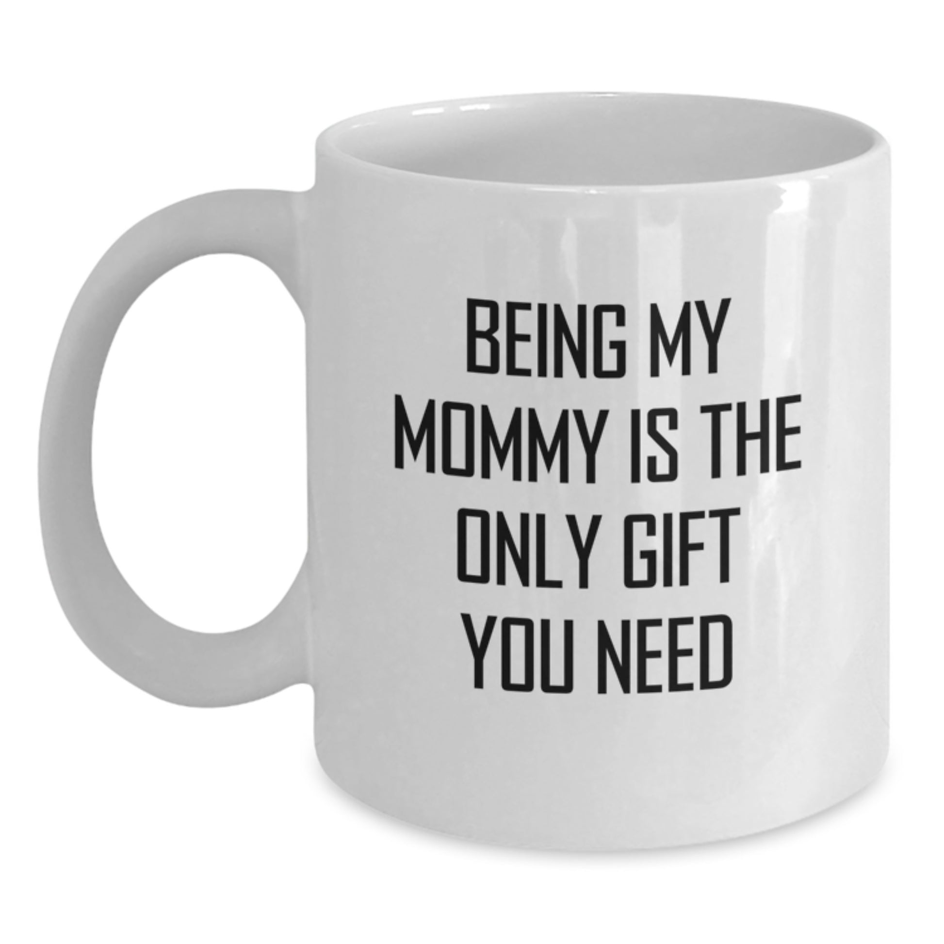 Funny Mommy Gifts, White Coffee Mugs for Mommy, Being My Mommy Is The Only Gift You Need - Gifts from Mom, Mommy Graduation Unique Gifts for Mom - Main