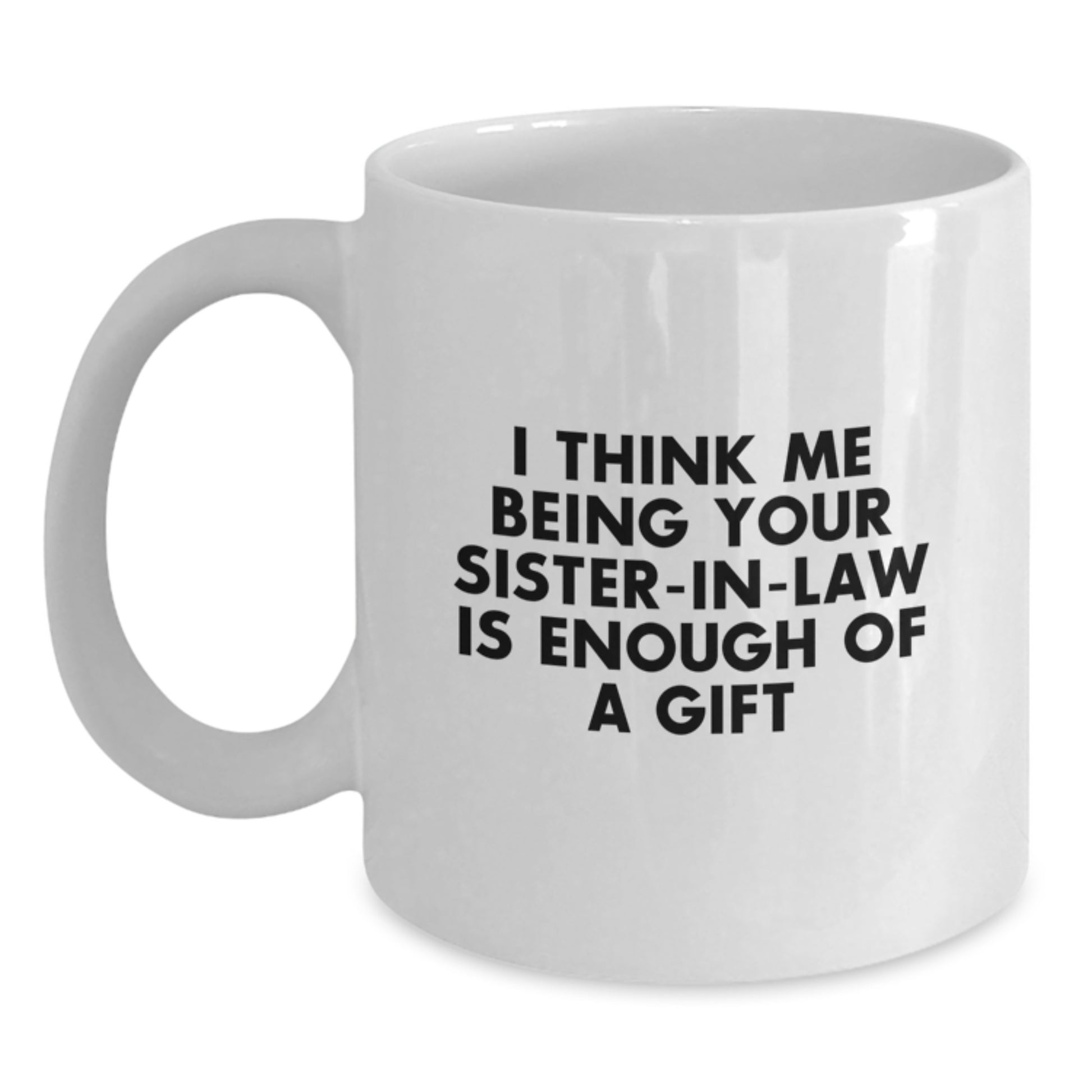 Funny Sister-in-law Gifts from Family - I Think Me Being Your Sister-in-law Is Enough Of A Gift, White Coffee Mug for Sister-in-law, Graduation Unique Gifts, Funny White Coffee Mug - Main