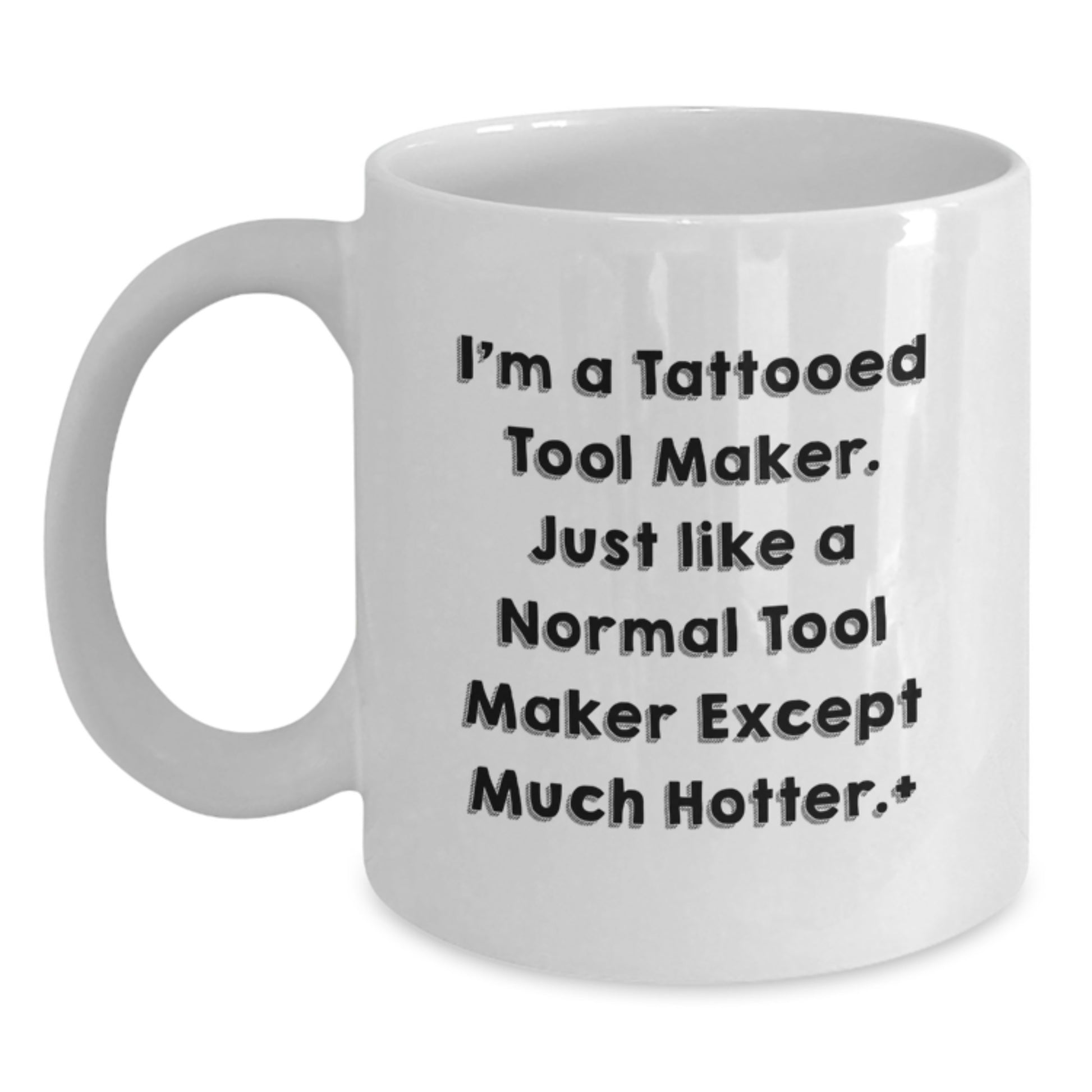 Funny Tool Maker White Coffee Mugs, Perfect for Christmas Unique Gifts from Friends to Tool Makers, 'I'm A Tattooed Tool Maker, Just Like A Normal Tool Maker Except Much Hotter.' - Main