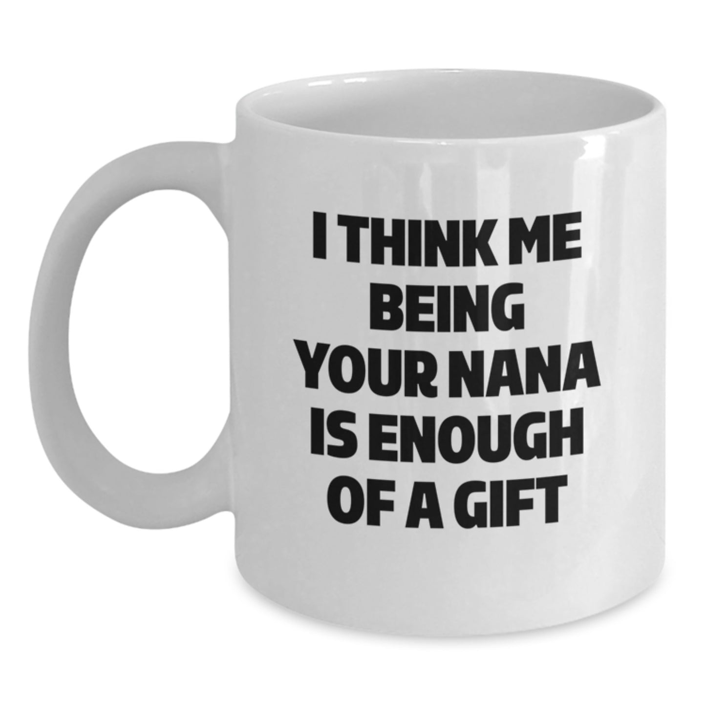 Funny Nana Gifts for Graduation - White Coffee Mug, 'I Think Me Being Your Nana Is Enough Of A Gift' - Gifts from Family to Nana - Main