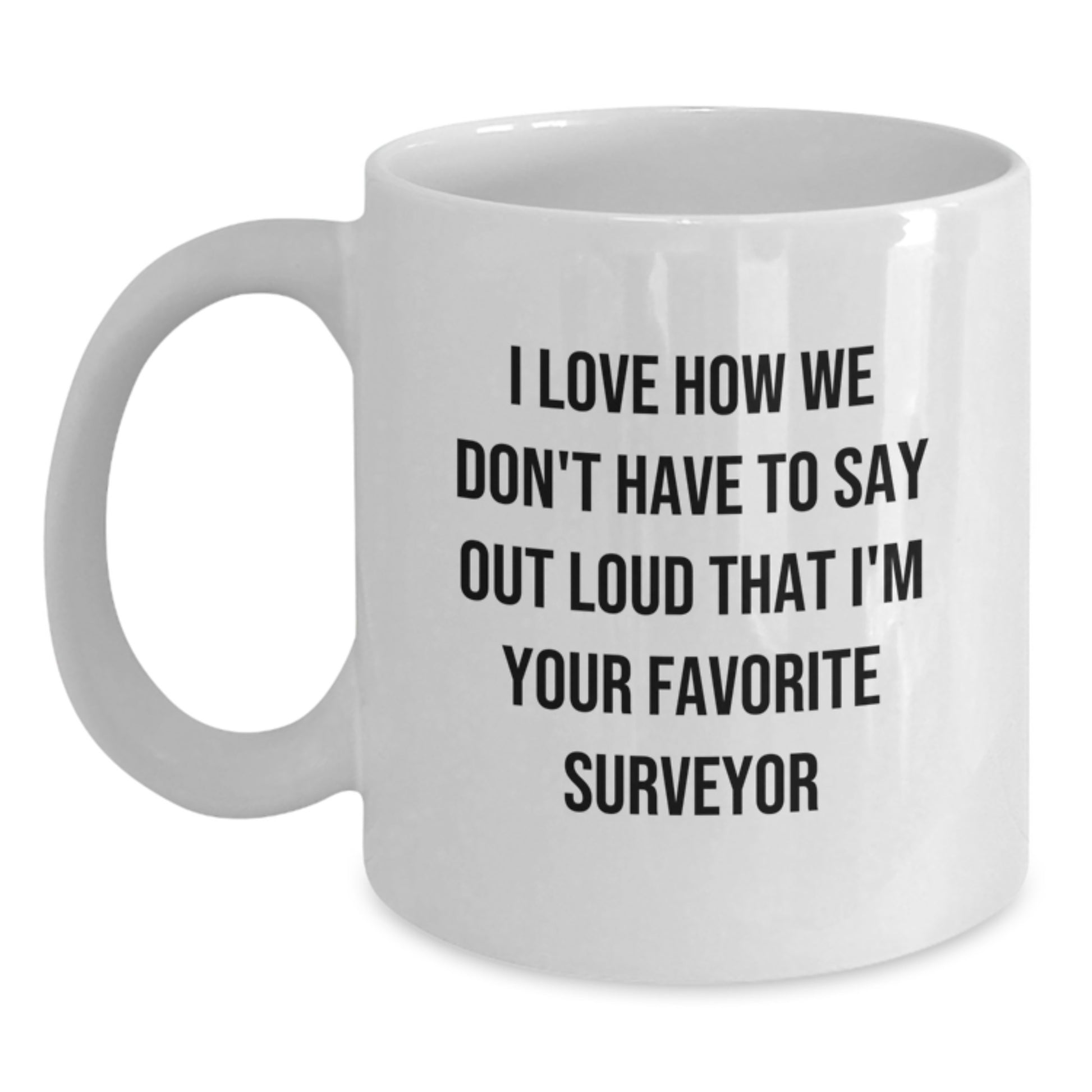 Funny Surveyor Gifts, White Coffee Mug, I Love How We Don't Have To Say Out Loud That I'm Your Favorite Surveyor, Unique Graduation Gifts for Men - Main