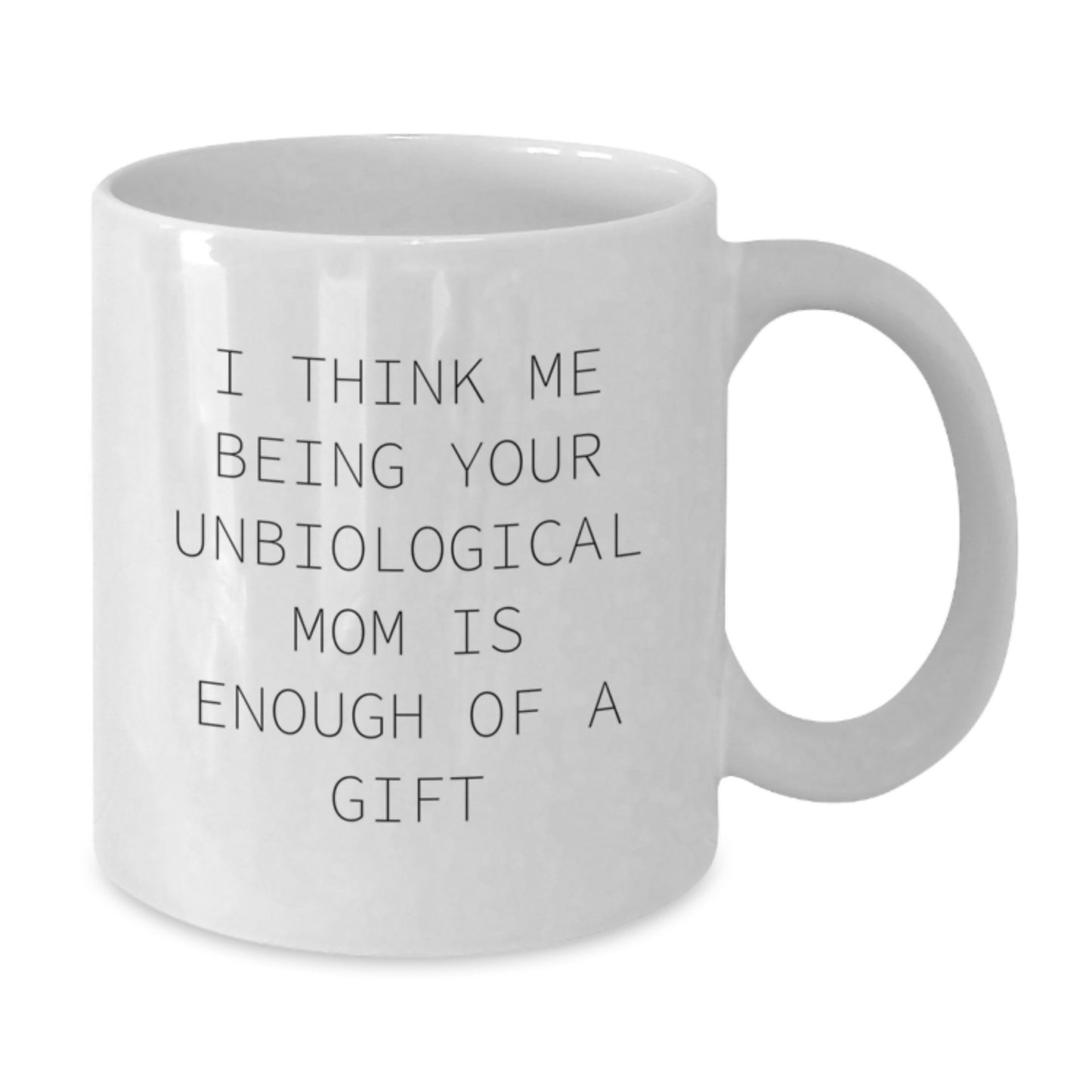 Funny White Coffee Mug Gifts for Unbiological Mom - I Think Me Being Your Unbiological Mom Is Enough Of A Gift - Unique Gifts from Family, Friends, and Loved Ones for Valentine's - Additional