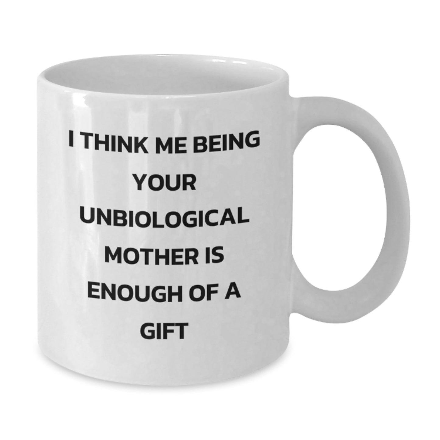 Funny Unbiological Mother Gifts, White Coffee Mug for Unbiological Mom, I Think Me Being Your Unbiological Mother Is Enough Of A Gift Graduation Unique Gifts from Family, Friends, Men, Women - Additional