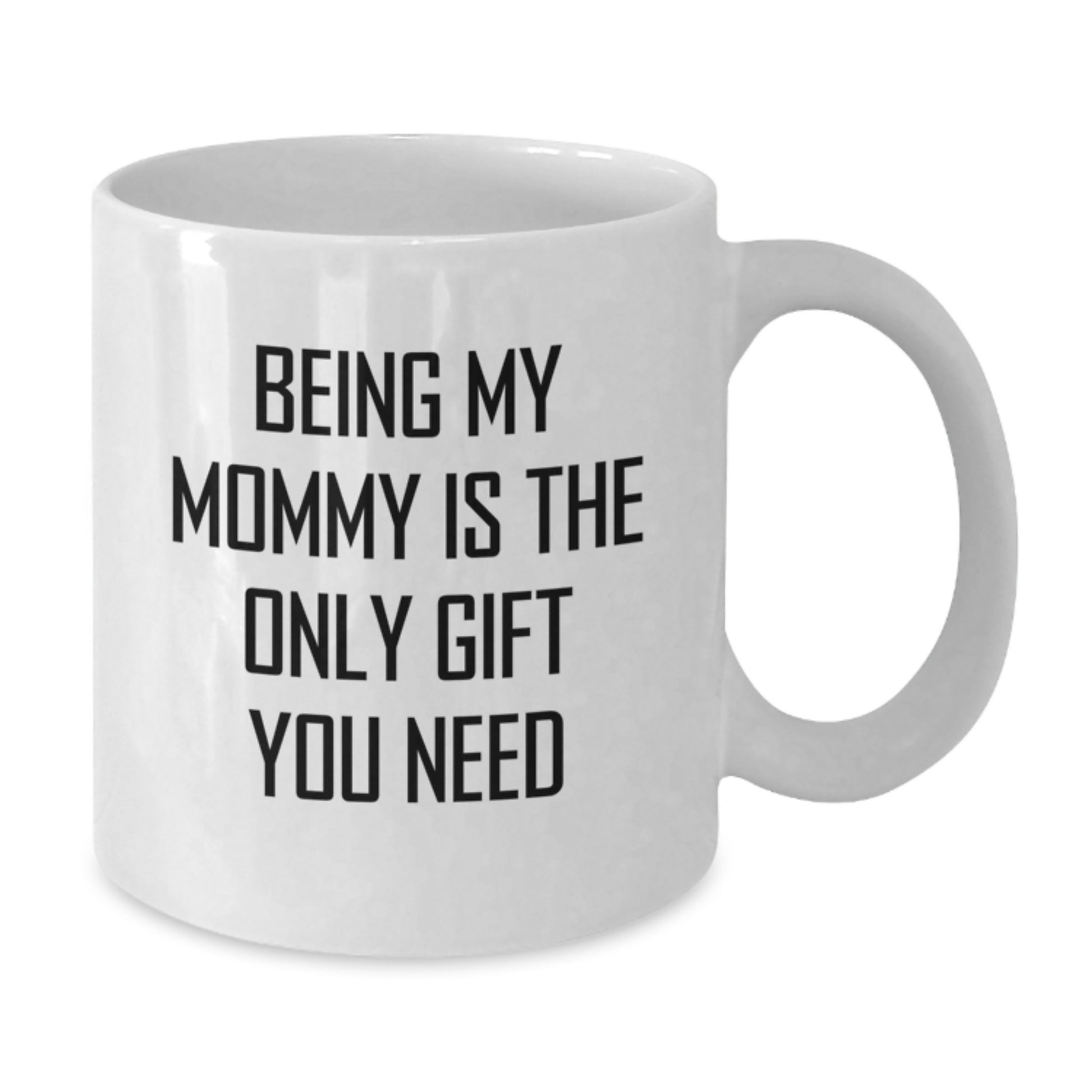 Funny Mommy Gifts, White Coffee Mugs for Mommy, Being My Mommy Is The Only Gift You Need - Gifts from Mom, Mommy Graduation Unique Gifts for Mom - Additional