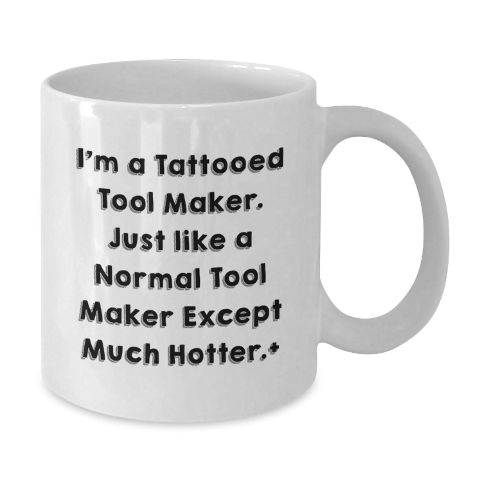 Funny Tool Maker White Coffee Mugs, Perfect for Christmas Unique Gifts from Friends to Tool Makers, 'I'm A Tattooed Tool Maker, Just Like A Normal Tool Maker Except Much Hotter.' - Additional