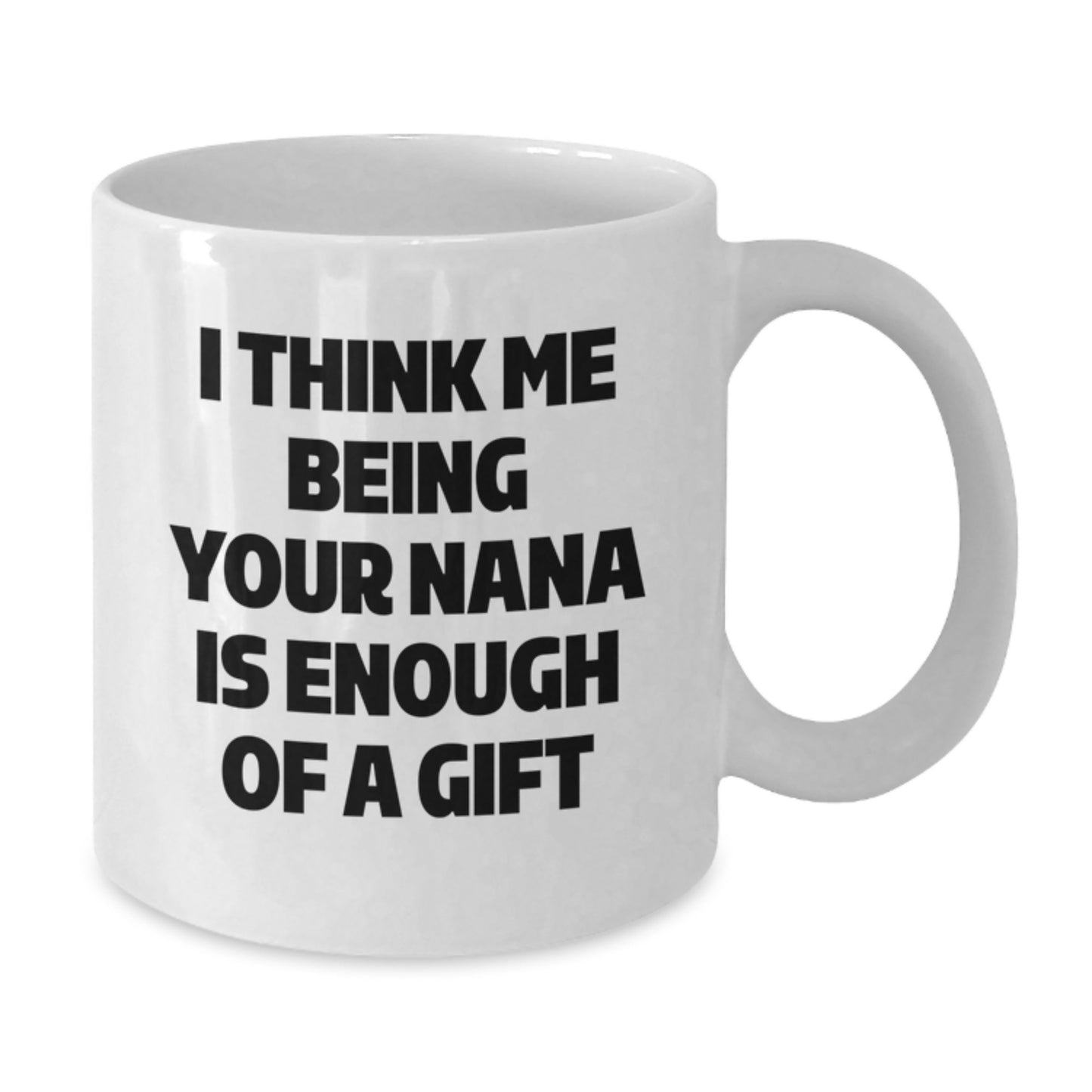 Funny Nana Gifts for Graduation - White Coffee Mug, 'I Think Me Being Your Nana Is Enough Of A Gift' - Gifts from Family to Nana - Additional