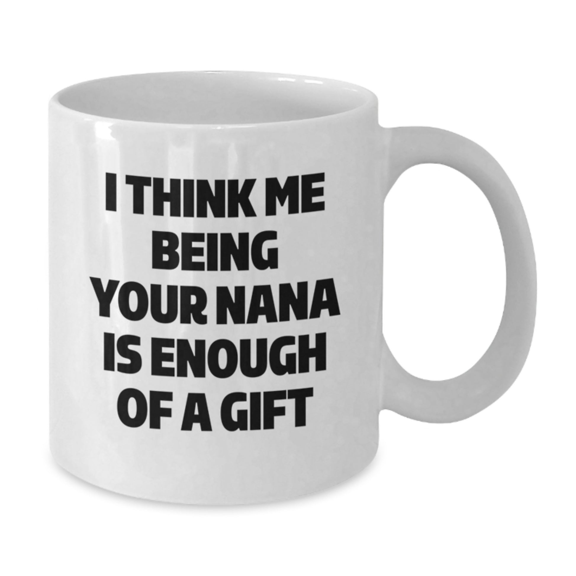 Funny Nana Gifts for Graduation - White Coffee Mug, 'I Think Me Being Your Nana Is Enough Of A Gift' - Gifts from Family to Nana - Additional