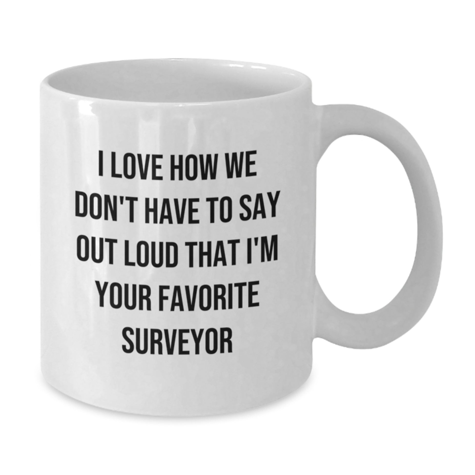 Funny Surveyor Gifts, White Coffee Mug, I Love How We Don't Have To Say Out Loud That I'm Your Favorite Surveyor, Unique Graduation Gifts for Men - Additional