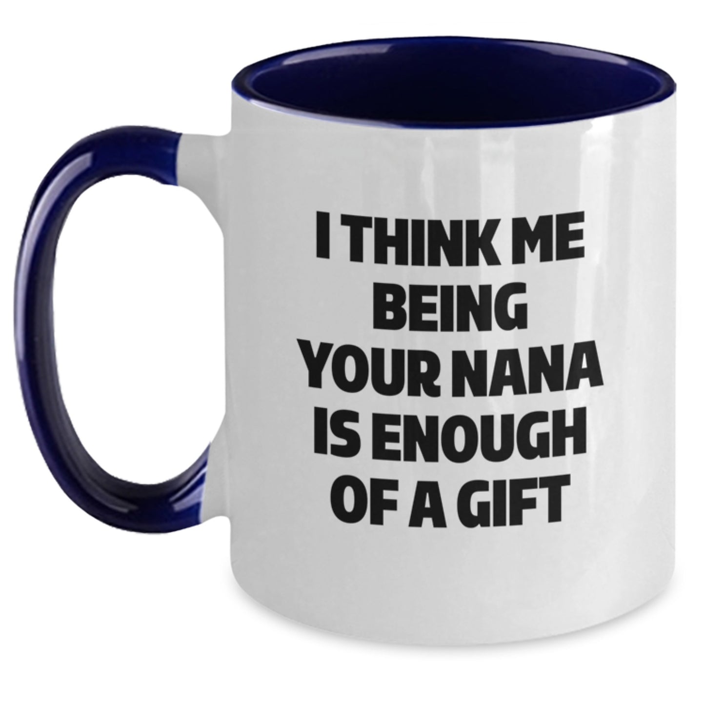 Funny Nana Gifts from Family Members for Graduation Unique Gifts - I Think Me Being Your Nana Is Enough Of A Gift Two Tone Coffee Mug - Main