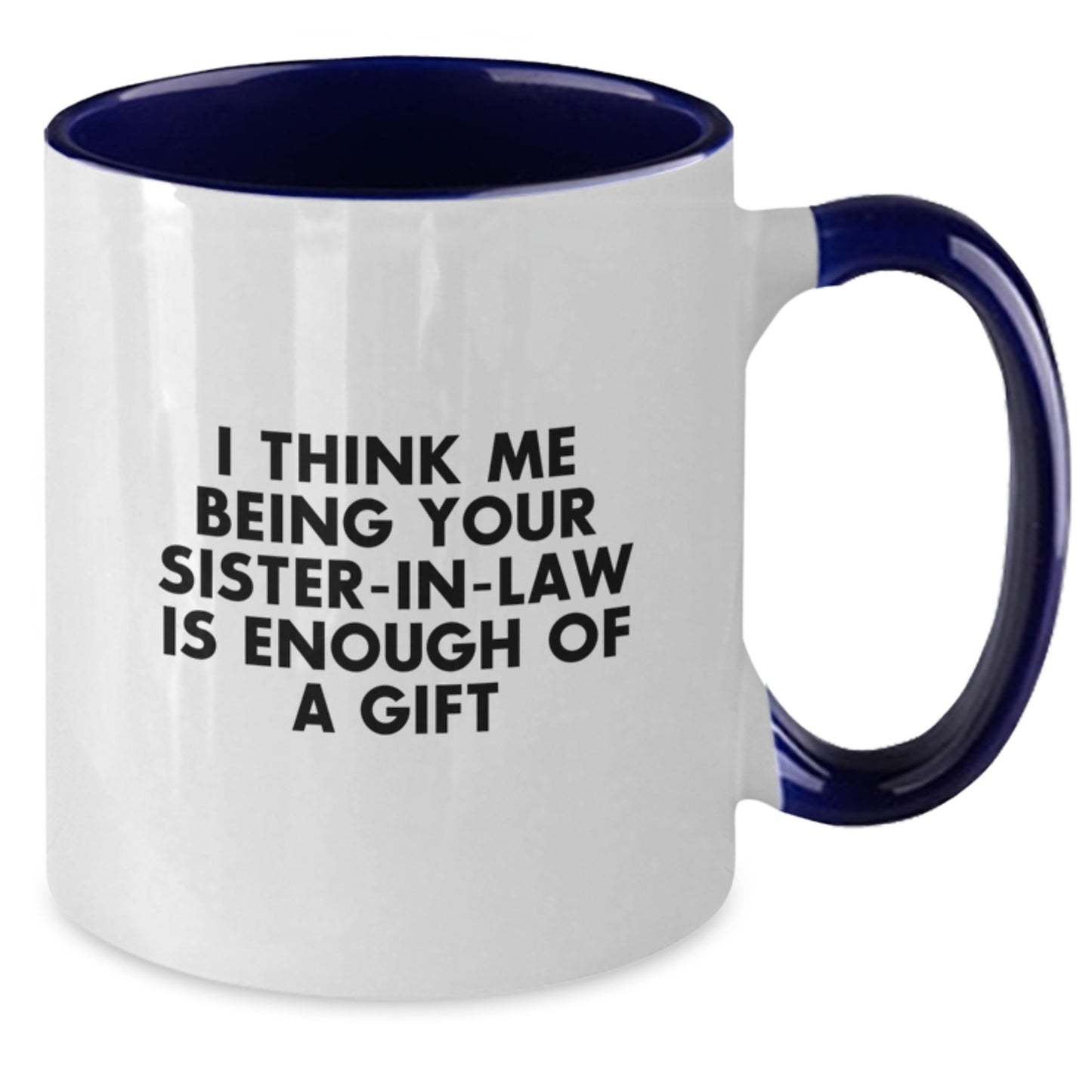 Funny Sister-in-law Gifts, Two Tone Coffee Mug, I Think Me Being Your Sister-in-law Is Enough Of A Gift, Unique Graduation Gifts from Family - Additional