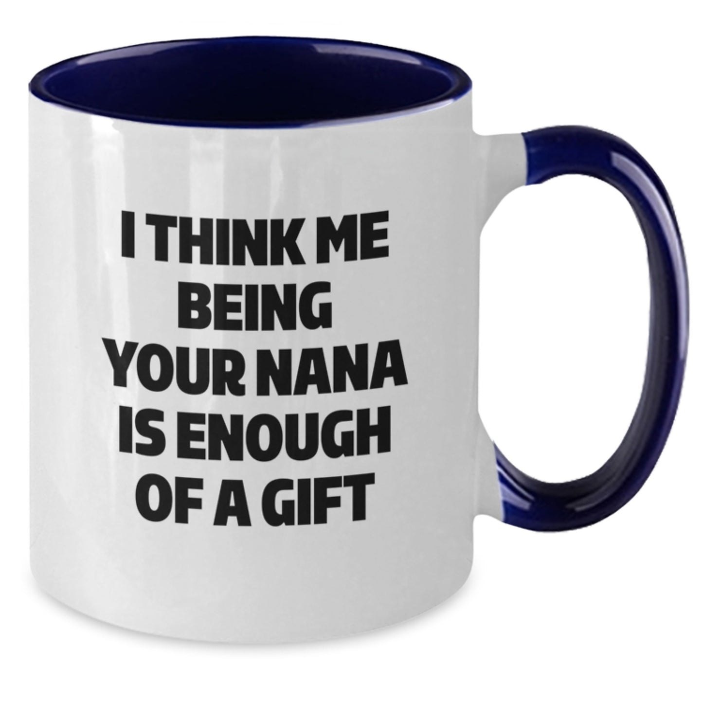 Funny Nana Gifts from Family Members for Graduation Unique Gifts - I Think Me Being Your Nana Is Enough Of A Gift Two Tone Coffee Mug - Additional