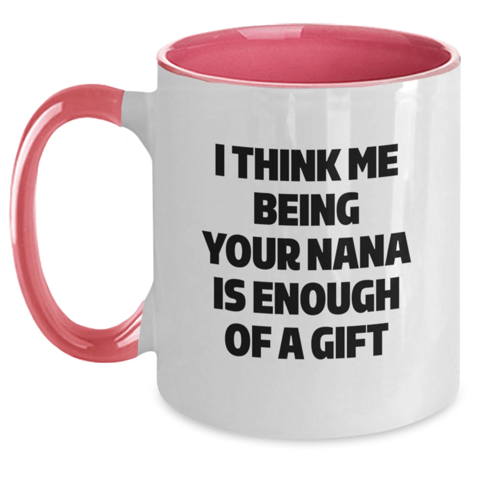 Funny Nana Gifts from Family Members for Graduation Unique Gifts - I Think Me Being Your Nana Is Enough Of A Gift Two Tone Coffee Mug - Main