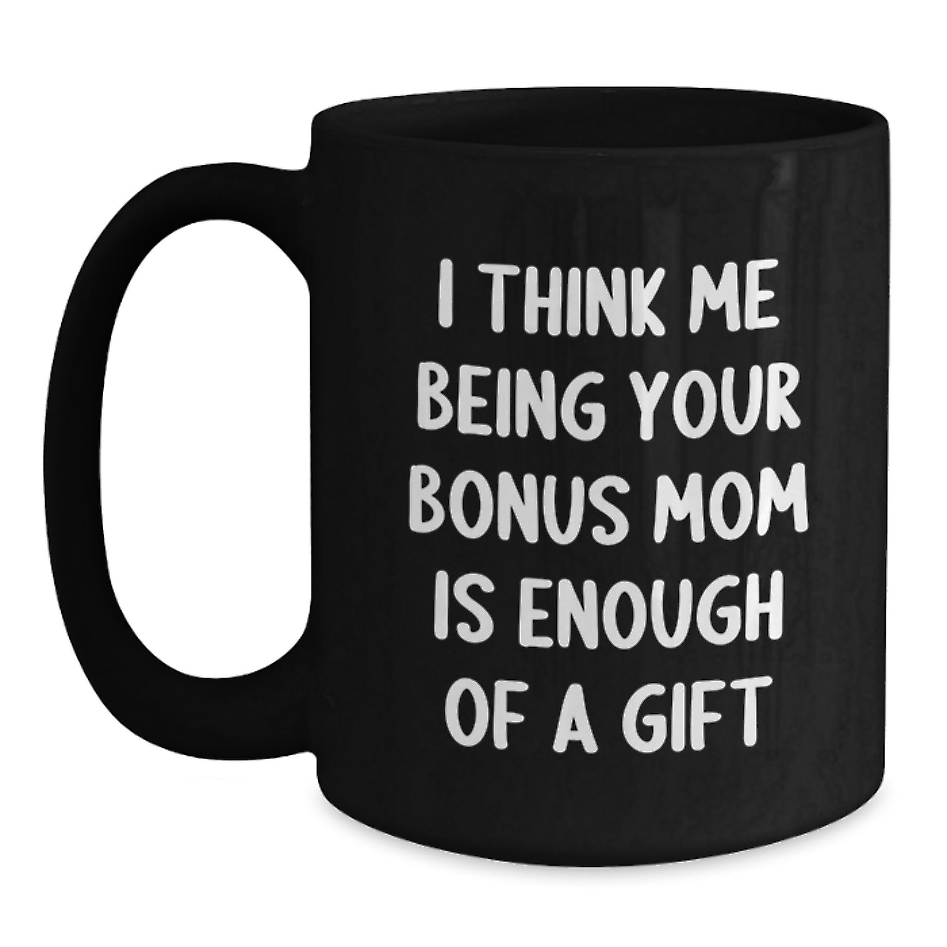 Funny Bonus Mom Gifts for Dad, Black Coffee Mug, I Think Me Being Your Bonus Mom Is Enough Of A Gift, Father's Day Unique Gift from Son - Main