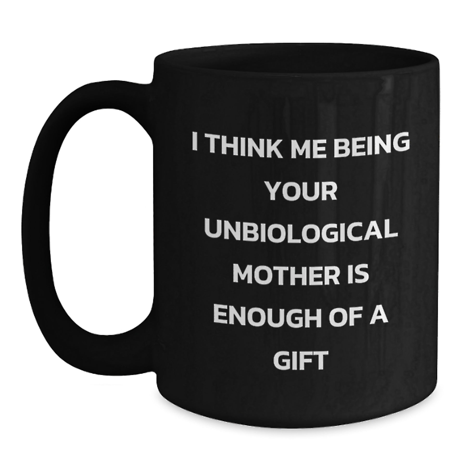 Funny Gifts from Men to Unbiological Mother on Graduation Unique Gifts, Unbiological Mother Black Coffee Mug I Think Me Being Your Unbiological Mother Is Enough Of A Gift - Main