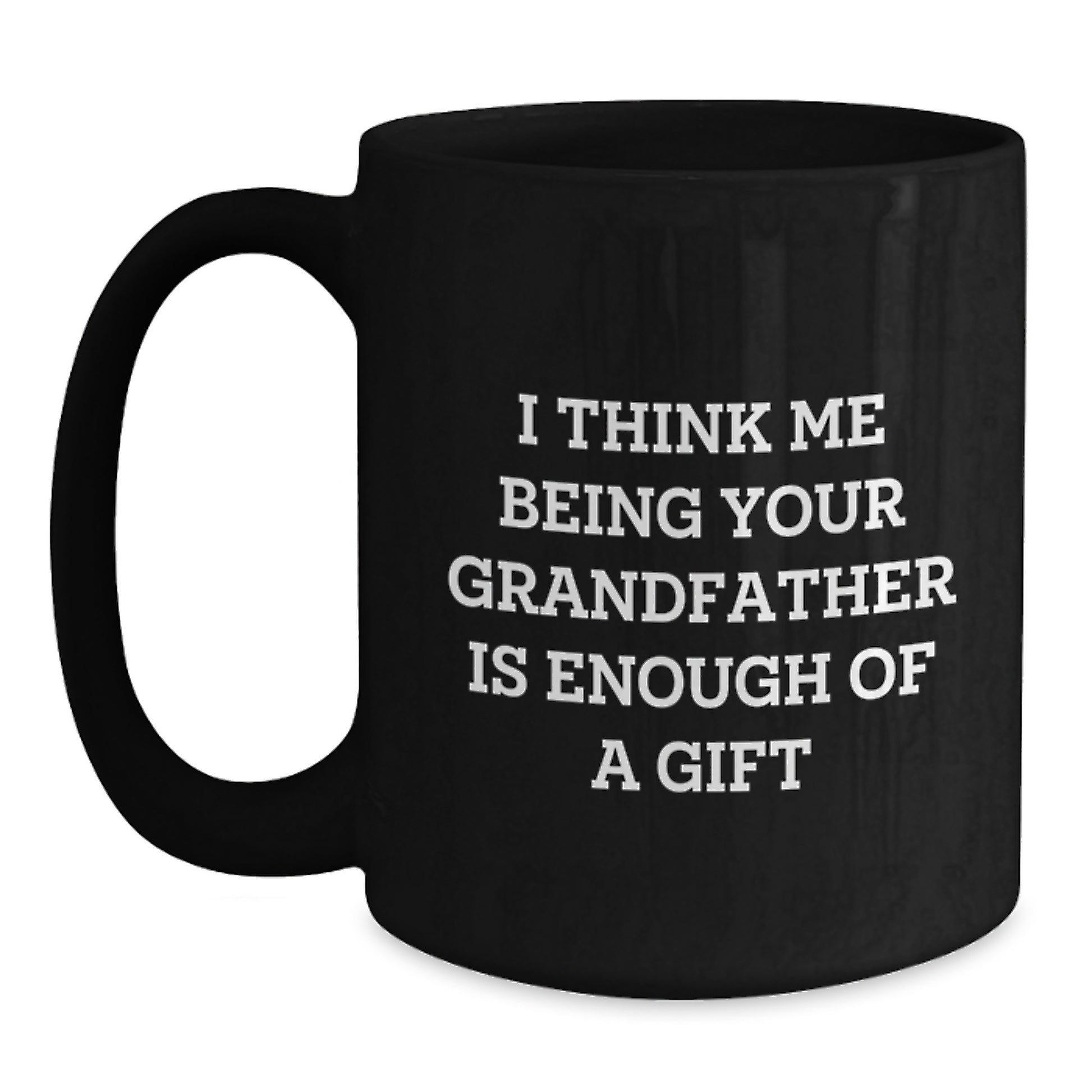 Funny Grandfather Gifts for Him, Black Coffee Mug, 'I Think Me Being Your Grandfather Is Enough Of A Gift' - Gifts from Men to Grandfather - Main