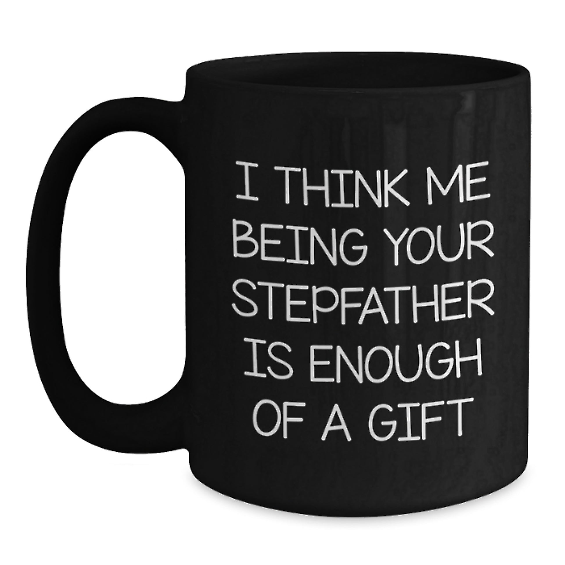 A Funny Stepfather Gift for Him, Black Coffee Mug, 'I Think Me Being Your Stepfather Is Enough Of A Gift' Unique Graduation Unique Gifts from Family - Main