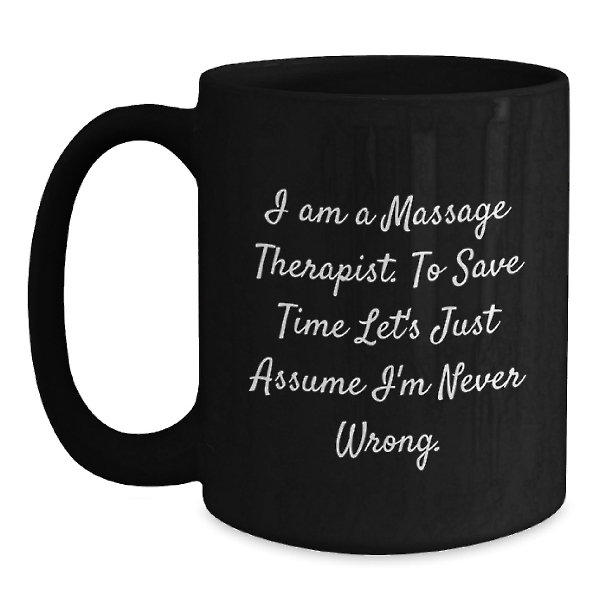 Funny Quote for Massage Therapist Gifts - 'I Am A Massage Therapist. To Save Time Let's Just Assume I'm Never Wrong.' - Black Coffee Mug for Graduation Unique Gifts from Family or Friends - Main