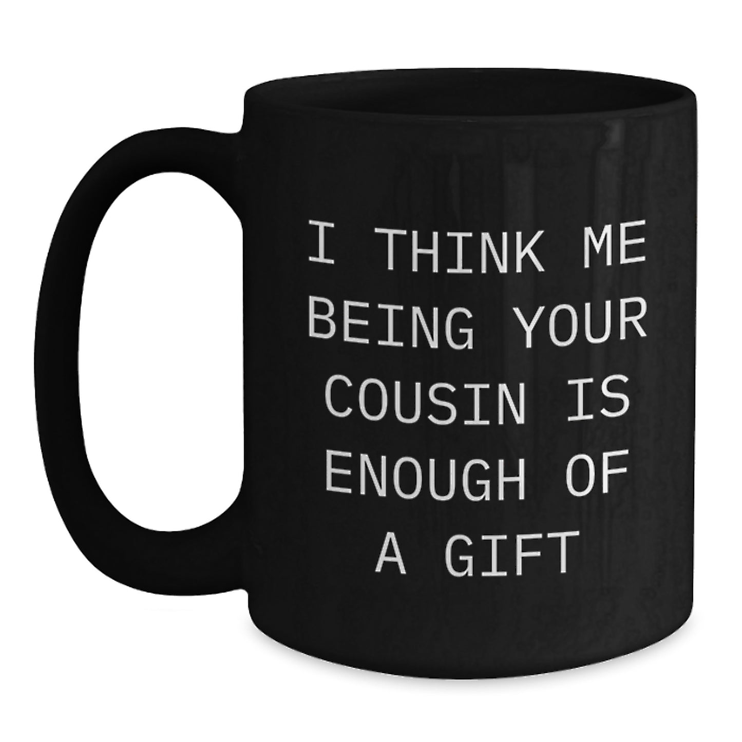 Funny Cousin Gifts, Black Coffee Mug for Graduation, I Think Me Being Your Cousin Is Enough Of A Gift from Family - Main