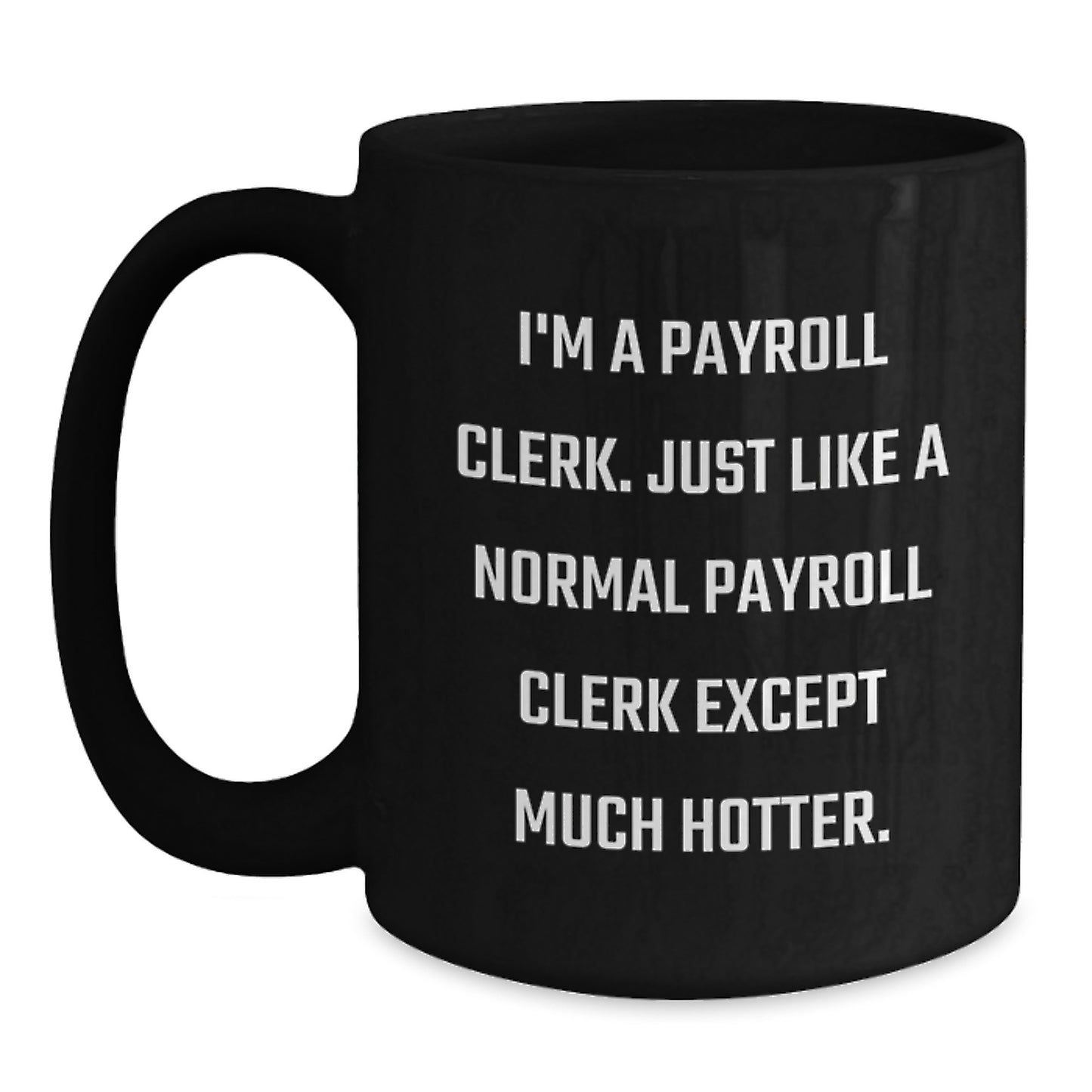 Payroll Clerk Gifts from Friends - Unique Black Coffee Mug for Payroll Clerk - Funny Quote 'I'm A Payroll Clerk. Just Like A Normal Payroll Clerk Except Much Hotter.' Ideal Gift for Father's Day - Main