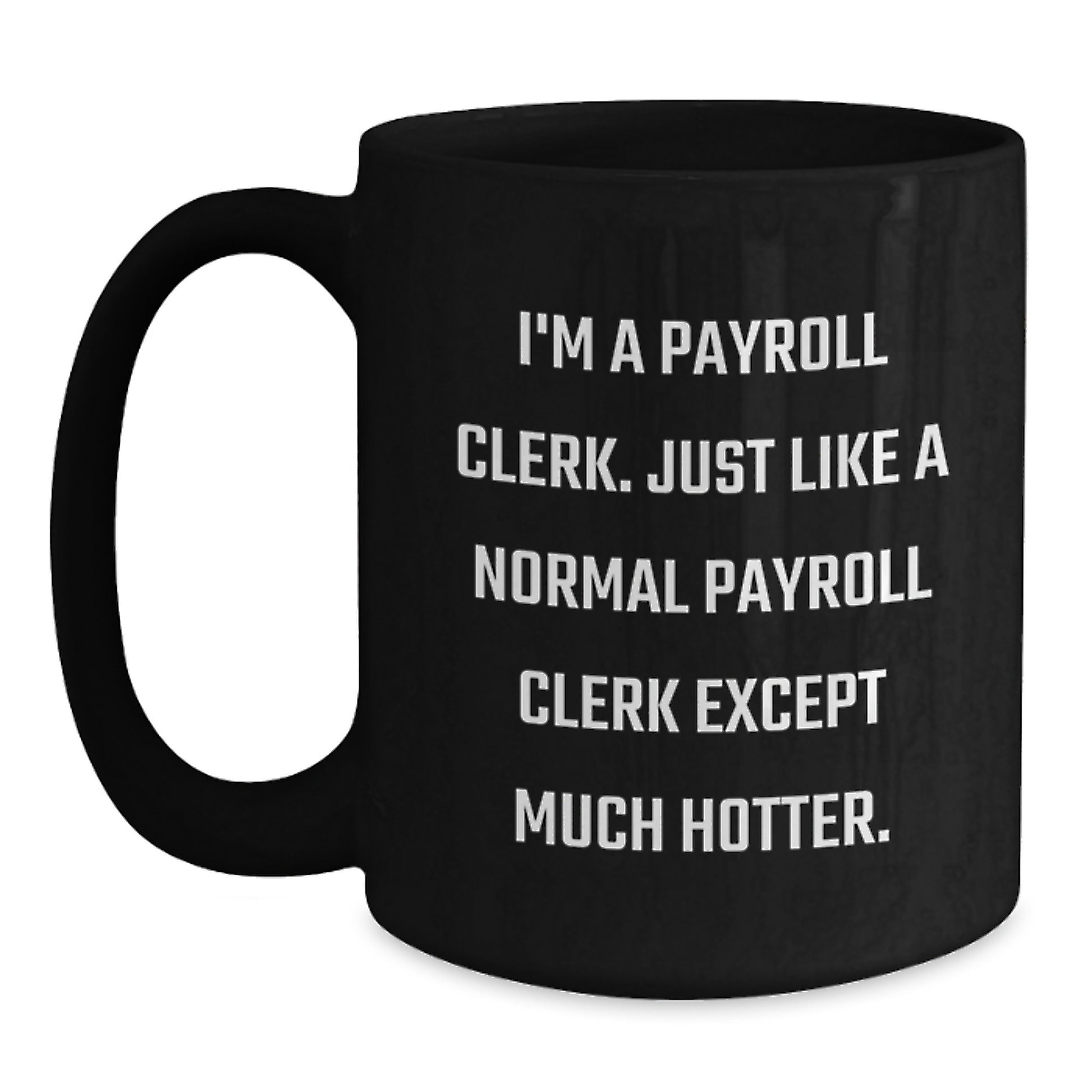 Payroll Clerk Gifts from Friends - Unique Black Coffee Mug for Payroll Clerk - Funny Quote 'I'm A Payroll Clerk. Just Like A Normal Payroll Clerk Except Much Hotter.' Ideal Gift for Father's Day - Main
