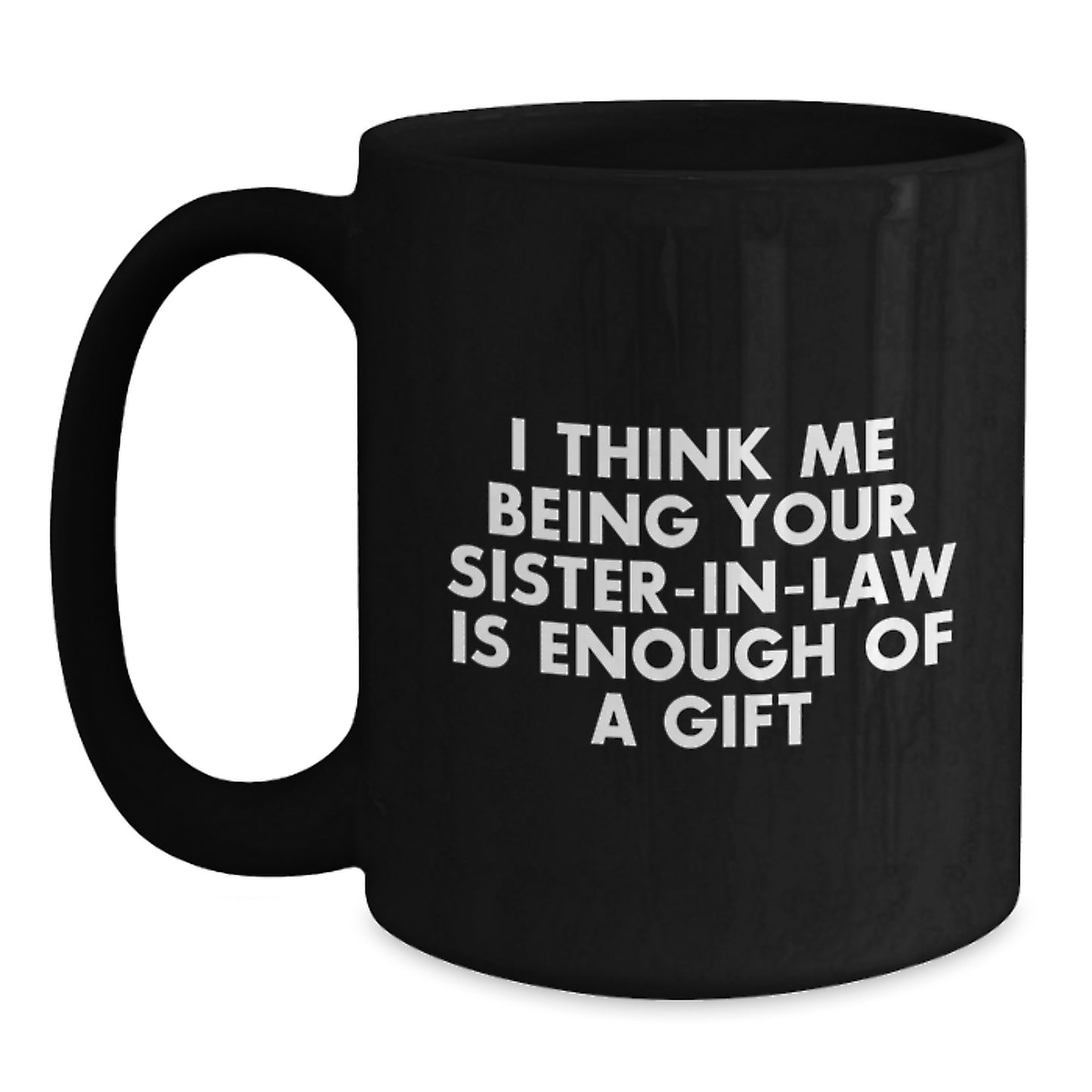 Funny Sister-in-law Black Coffee Mug Gifts from Family - Unique Graduation Unique Gifts for Sister-in-law - I Think Me Being Your Sister-in-law Is Enough Of A Gift - Main