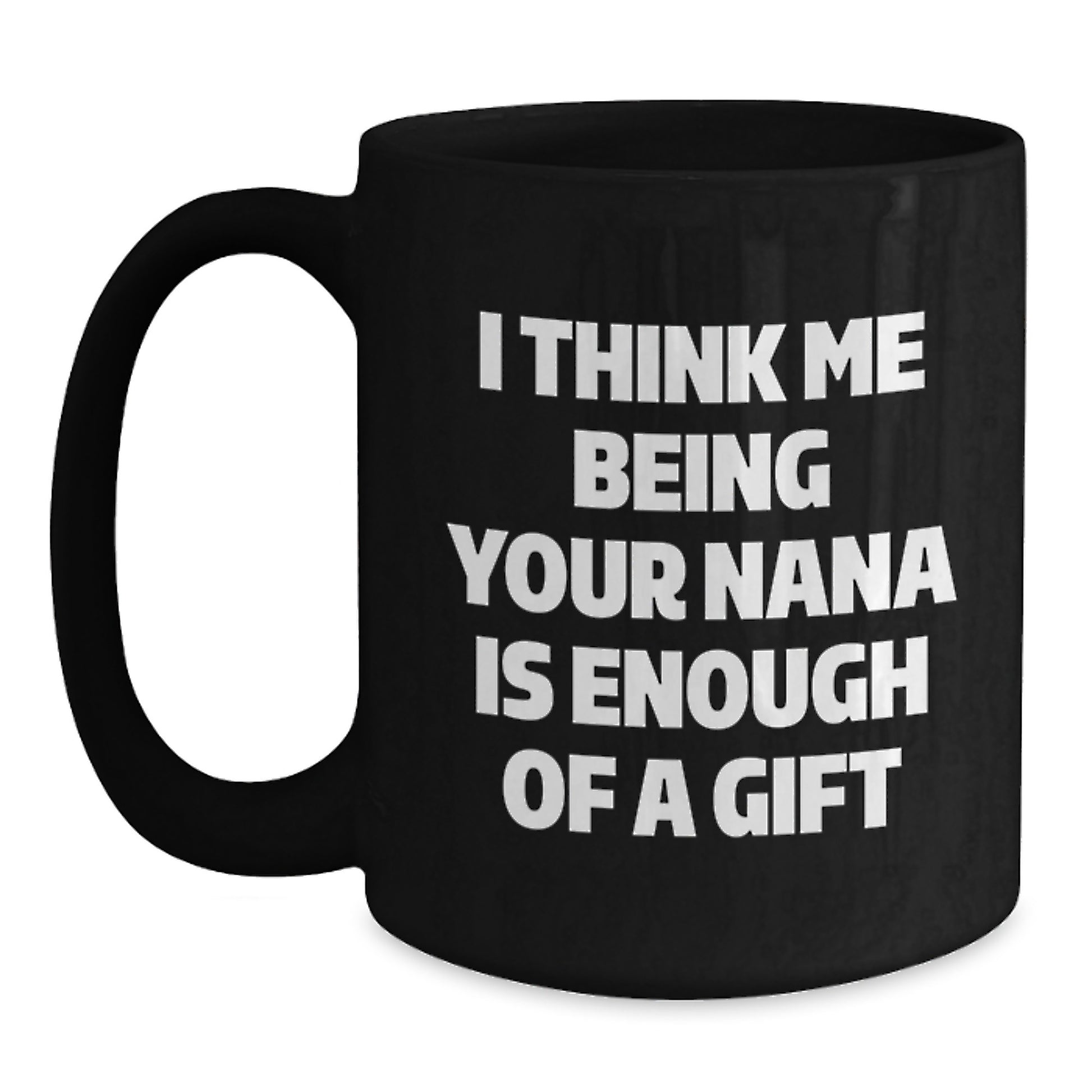 Funny Nana Gifts for Her, Black Coffee Mug with I Think Me Being Your Nana Is Enough Of A Gift, Ideal Gift from Family to Nana for Graduation - Main
