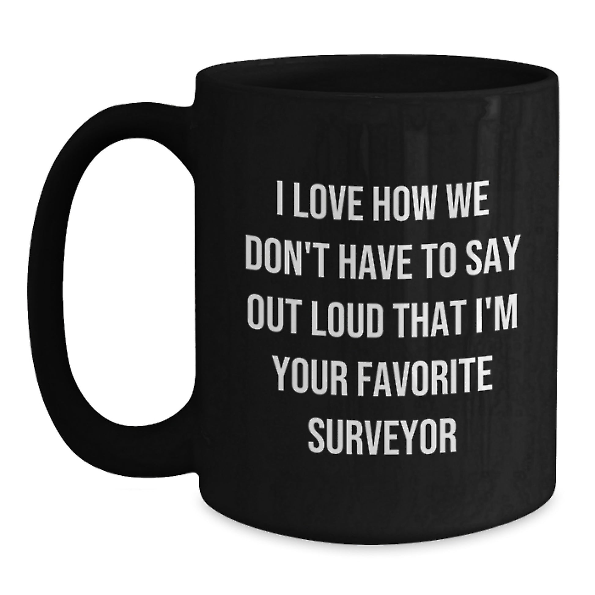 Funny Surveyor Gifts from Men to Their Favorite Friends on Graduation Unique Gifts - 'I Love How We Don't Have To Say Out Loud That I'm Your Favorite Surveyor' Black Coffee Mug - Main
