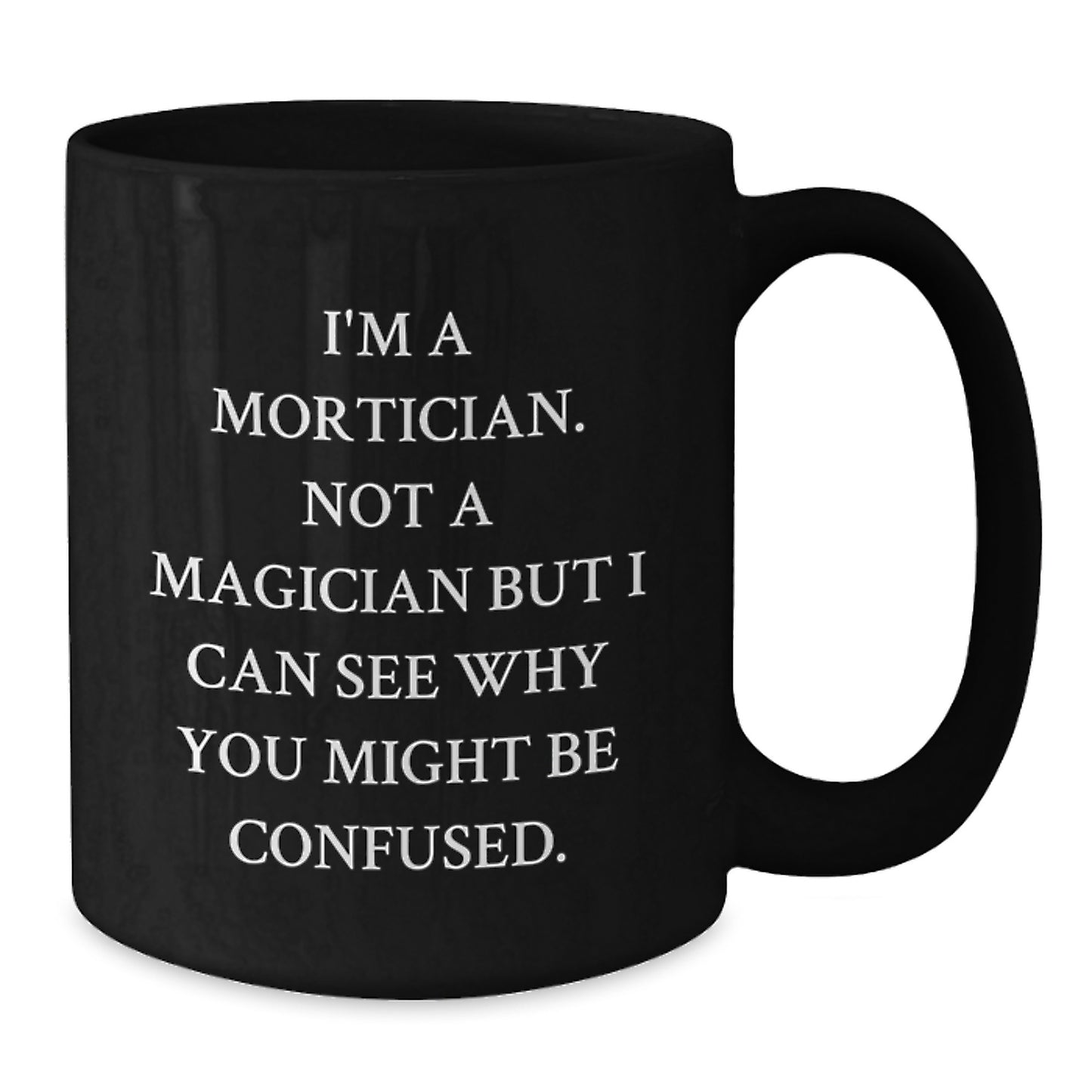 Mortician Humor Funny Gifts from Friends to Mortician Black Coffee Mug, Birthday Unique Offering, I'm A Mortician. Not A Magician But I Can See Why You Might Be Confused. - Additional
