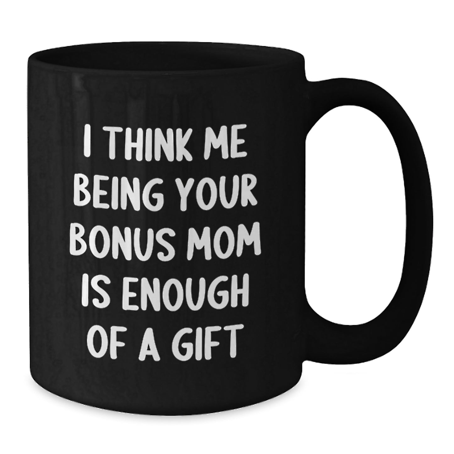 Funny Bonus Mom Gifts for Dad, Black Coffee Mug, I Think Me Being Your Bonus Mom Is Enough Of A Gift, Father's Day Unique Gift from Son - Additional