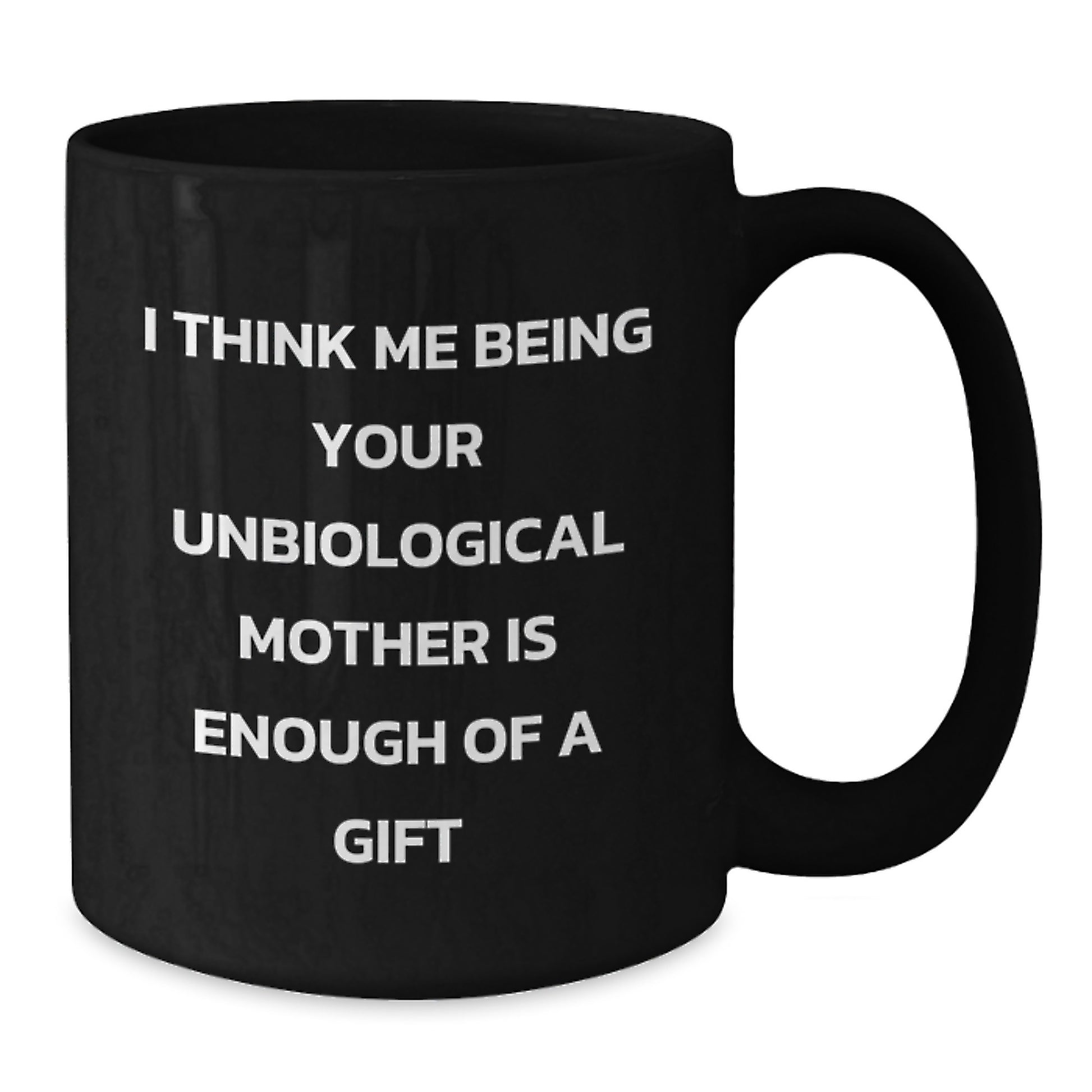 Funny Gifts from Men to Unbiological Mother on Graduation Unique Gifts, Unbiological Mother Black Coffee Mug I Think Me Being Your Unbiological Mother Is Enough Of A Gift - Additional