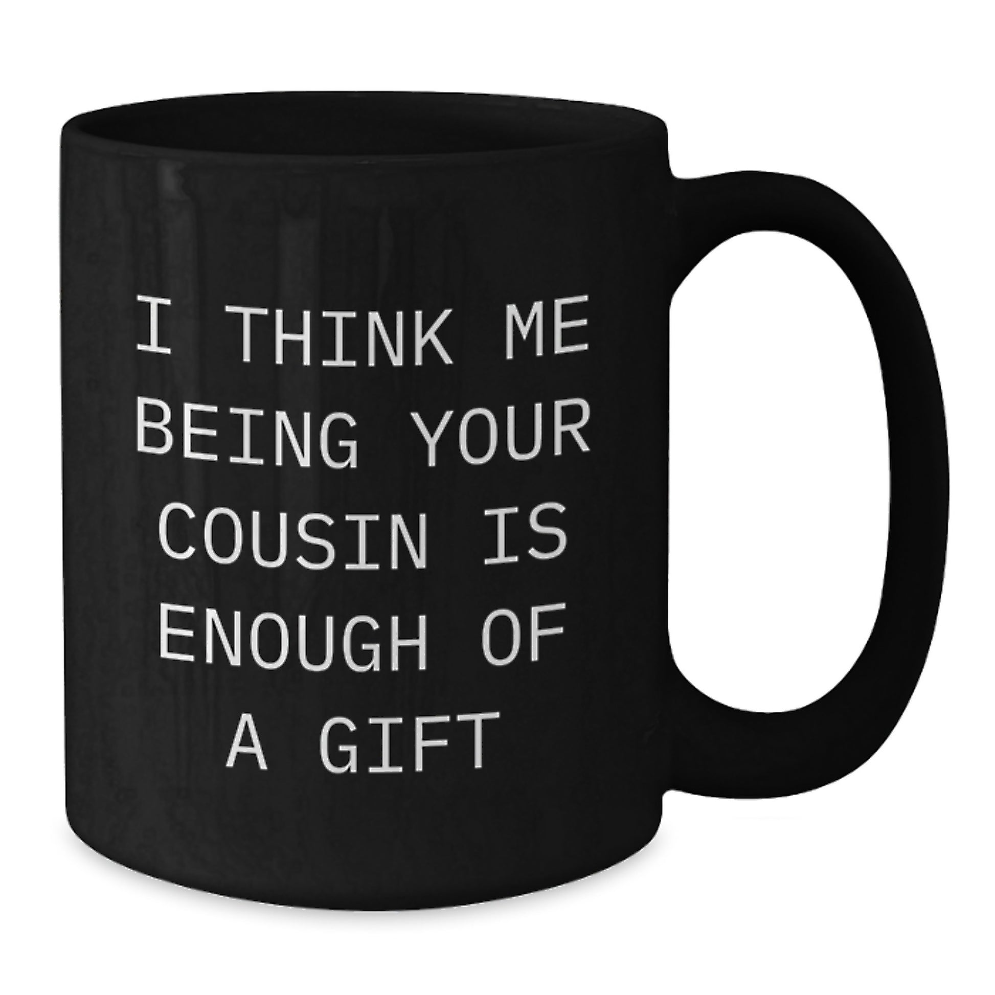 Funny Cousin Gifts, Black Coffee Mug for Graduation, I Think Me Being Your Cousin Is Enough Of A Gift from Family - Additional