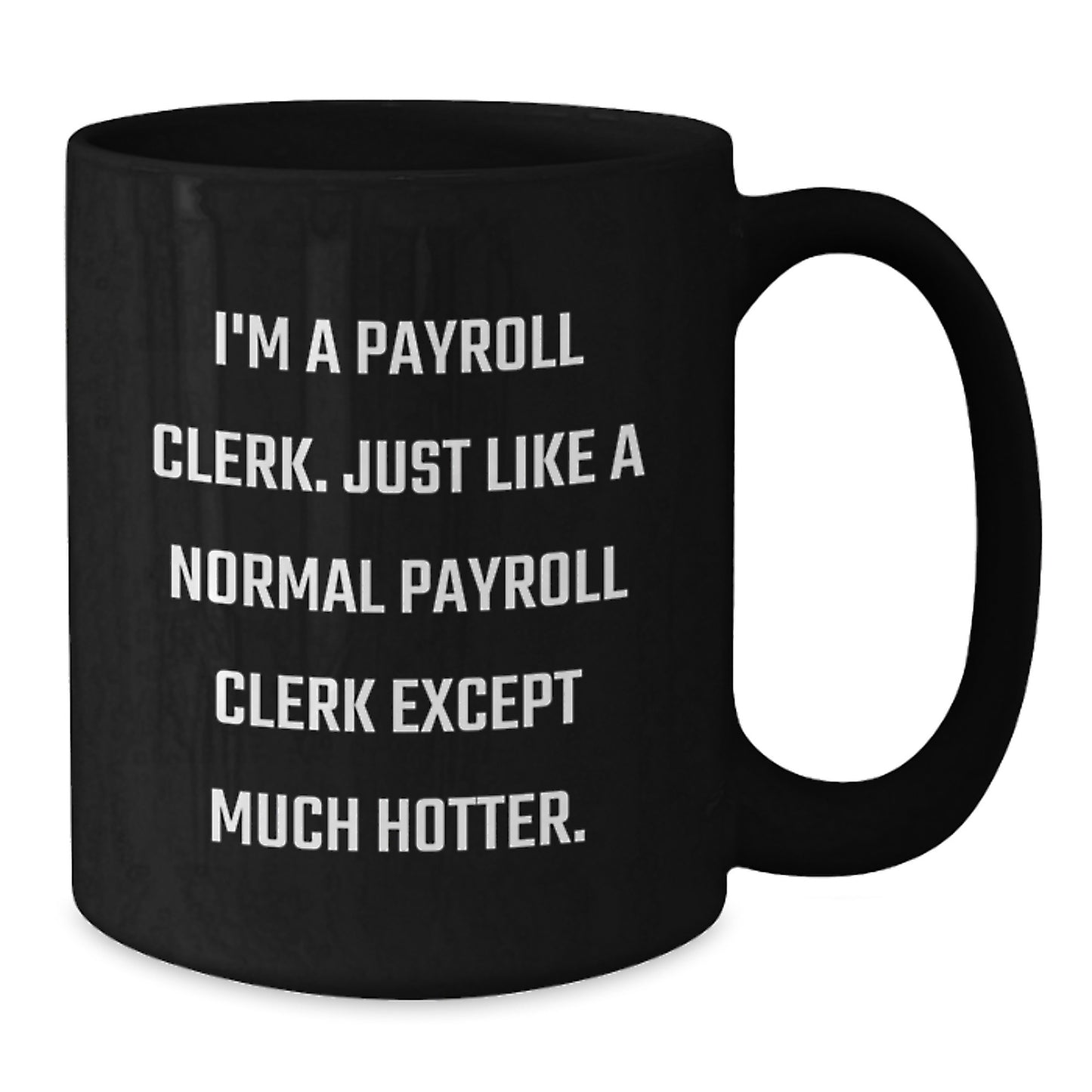 Payroll Clerk Gifts from Friends - Unique Black Coffee Mug for Payroll Clerk - Funny Quote 'I'm A Payroll Clerk. Just Like A Normal Payroll Clerk Except Much Hotter.' Ideal Gift for Father's Day - Additional