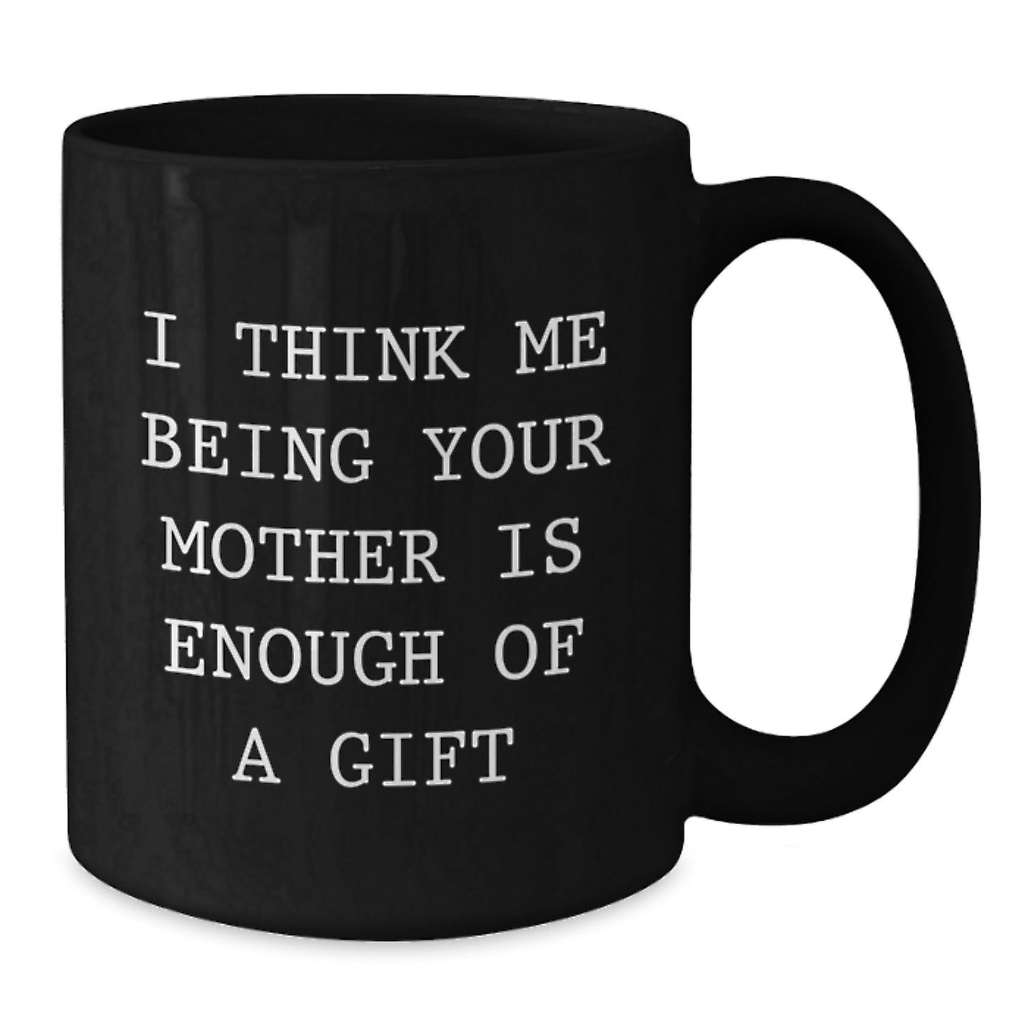 Funny Mother Gifts from Men to Women, Black Coffee Mug, I Think Me Being Your Mother Is Enough Of A Gift, Graduation Unique Gifts - Additional