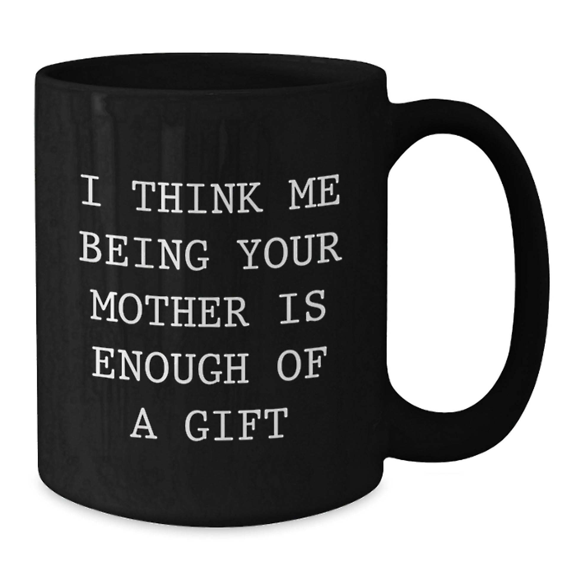Funny Mother Gifts from Men to Women, Black Coffee Mug, I Think Me Being Your Mother Is Enough Of A Gift, Graduation Unique Gifts - Additional