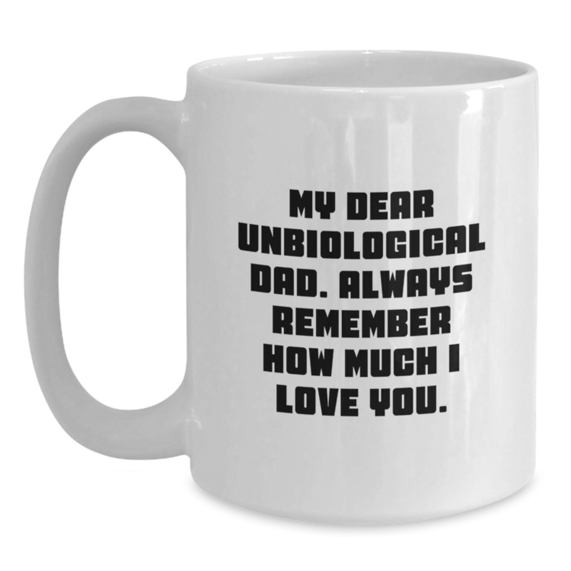 Funny Unbiological Dad Gifts from Men, White Coffee Mug, My Dear Unbiological Dad. Always Remember How Much I Love You. for Mother's Day Unique Gifts - Main