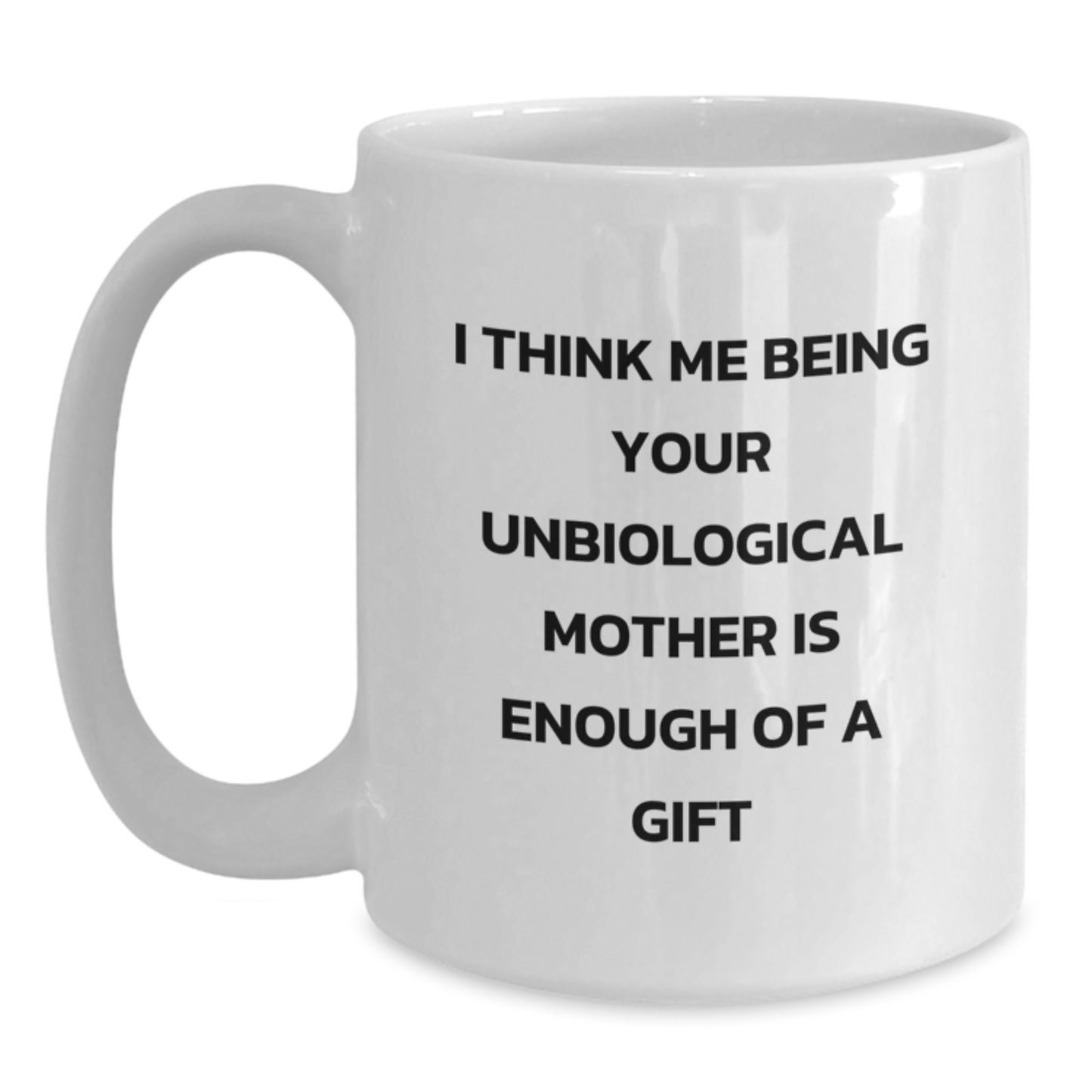 Funny Unbiological Mother Gifts, White Coffee Mug for Unbiological Mom, I Think Me Being Your Unbiological Mother Is Enough Of A Gift Graduation Unique Gifts from Family, Friends, Men, Women - Main