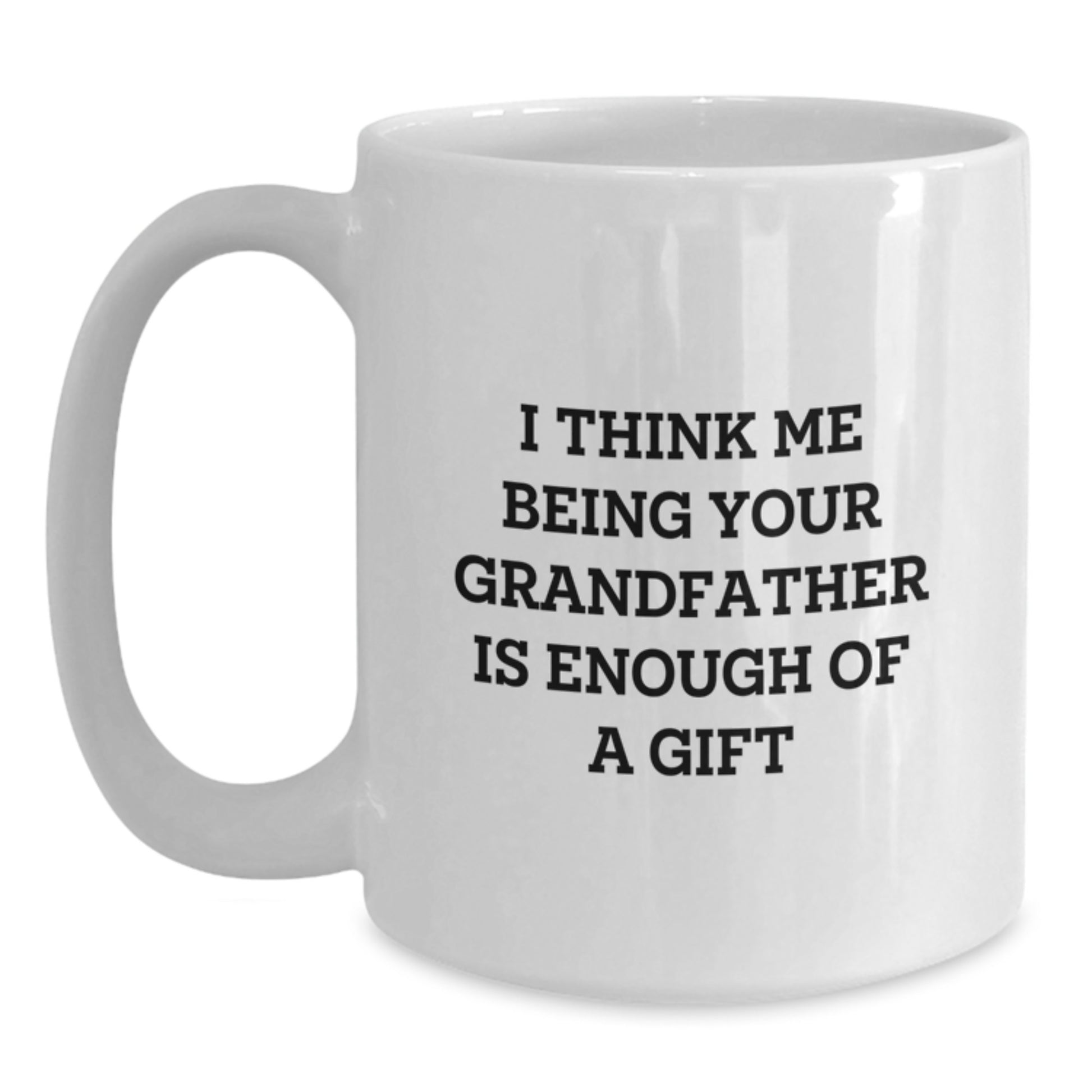 Funny Grandfather Gifts, Grandfather White Coffee Mug, I Think Me Being Your Grandfather Is Enough Of A Gift, Unique Graduation Gifts for Men Grandfather - Main