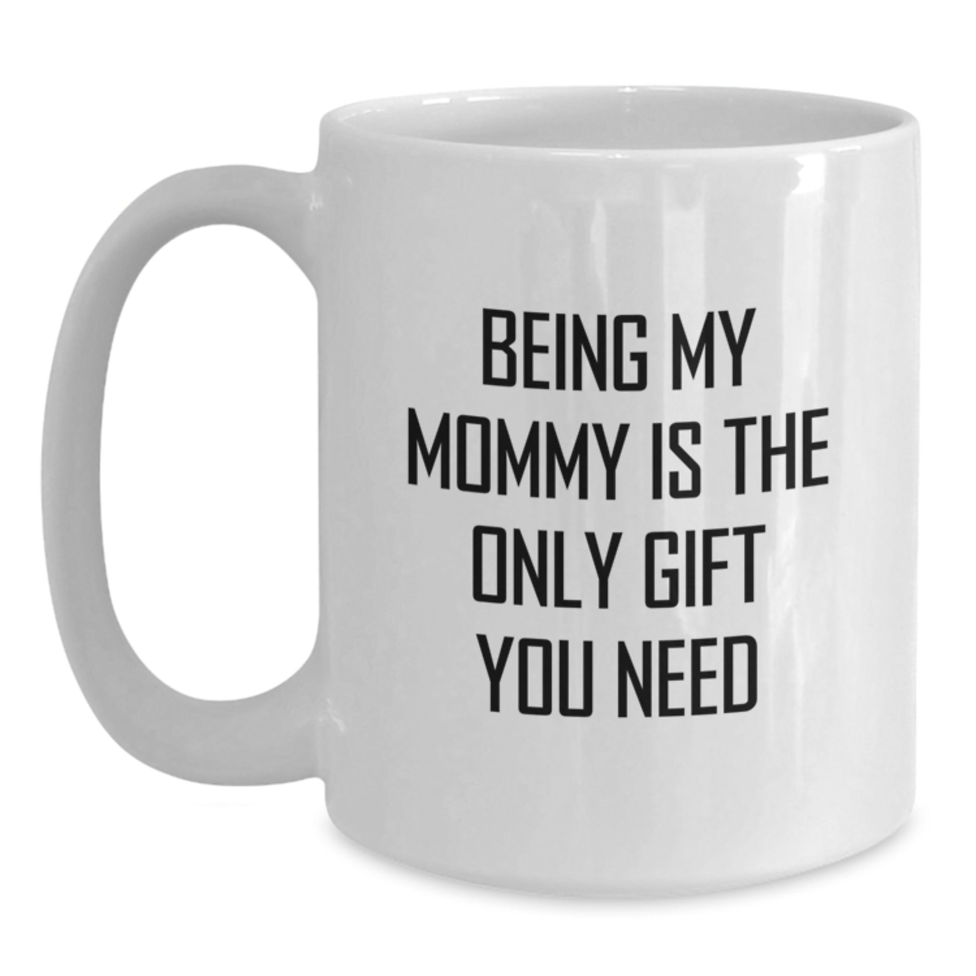 Funny Mommy Gifts, White Coffee Mugs for Mommy, Being My Mommy Is The Only Gift You Need - Gifts from Mom, Mommy Graduation Unique Gifts for Mom - Main