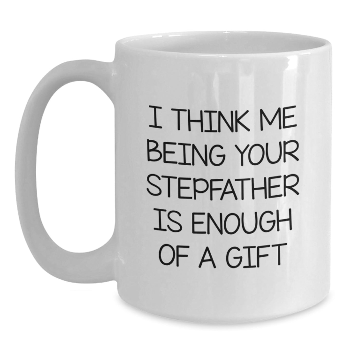 Funny Stepfather Gift White Coffee Mug - I Think Me Being Your Stepfather Is Enough Of A Gift, Gifts for Stepfather from Men, Unique Graduation Unique Gifts - Main