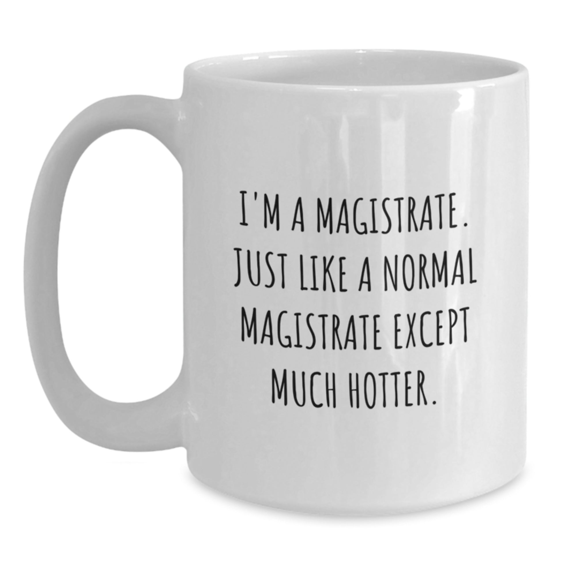 Funny Magistrate Gifts, White Coffee Mug for Birthday - 'I'm A Magistrate. Just Like A Normal Magistrate Except Much Hotter.' - Main