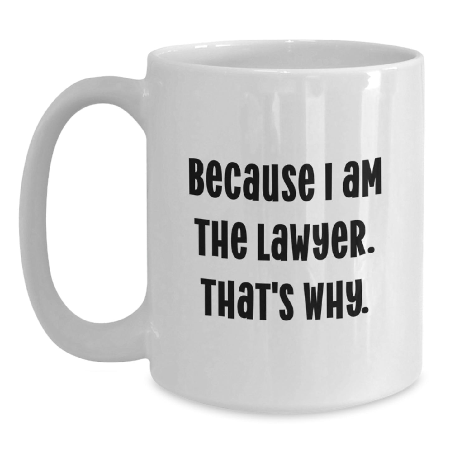 Funny Lawyer Gifts, Because I Am The Lawyer. That's Why., White Coffee Mug for Birthday, Gifts from Men to Lawyer, Unique Birthday Unique Gifts - Main