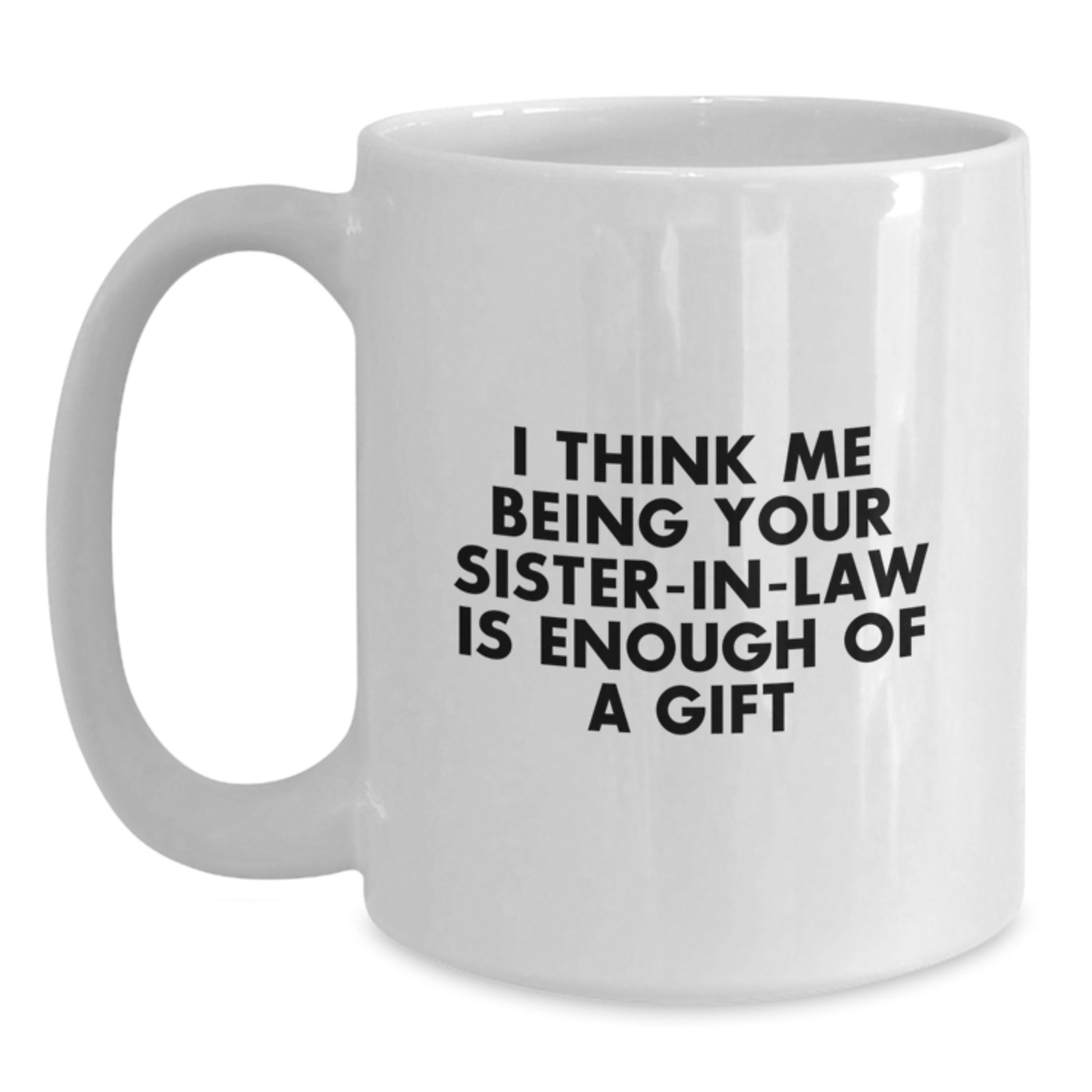 Funny Sister-in-law Gifts from Family - I Think Me Being Your Sister-in-law Is Enough Of A Gift, White Coffee Mug for Sister-in-law, Graduation Unique Gifts, Funny White Coffee Mug - Main
