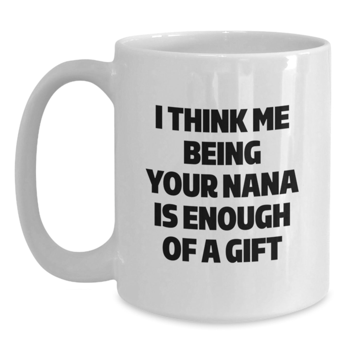 Funny Nana Gifts for Graduation - White Coffee Mug, 'I Think Me Being Your Nana Is Enough Of A Gift' - Gifts from Family to Nana - Main