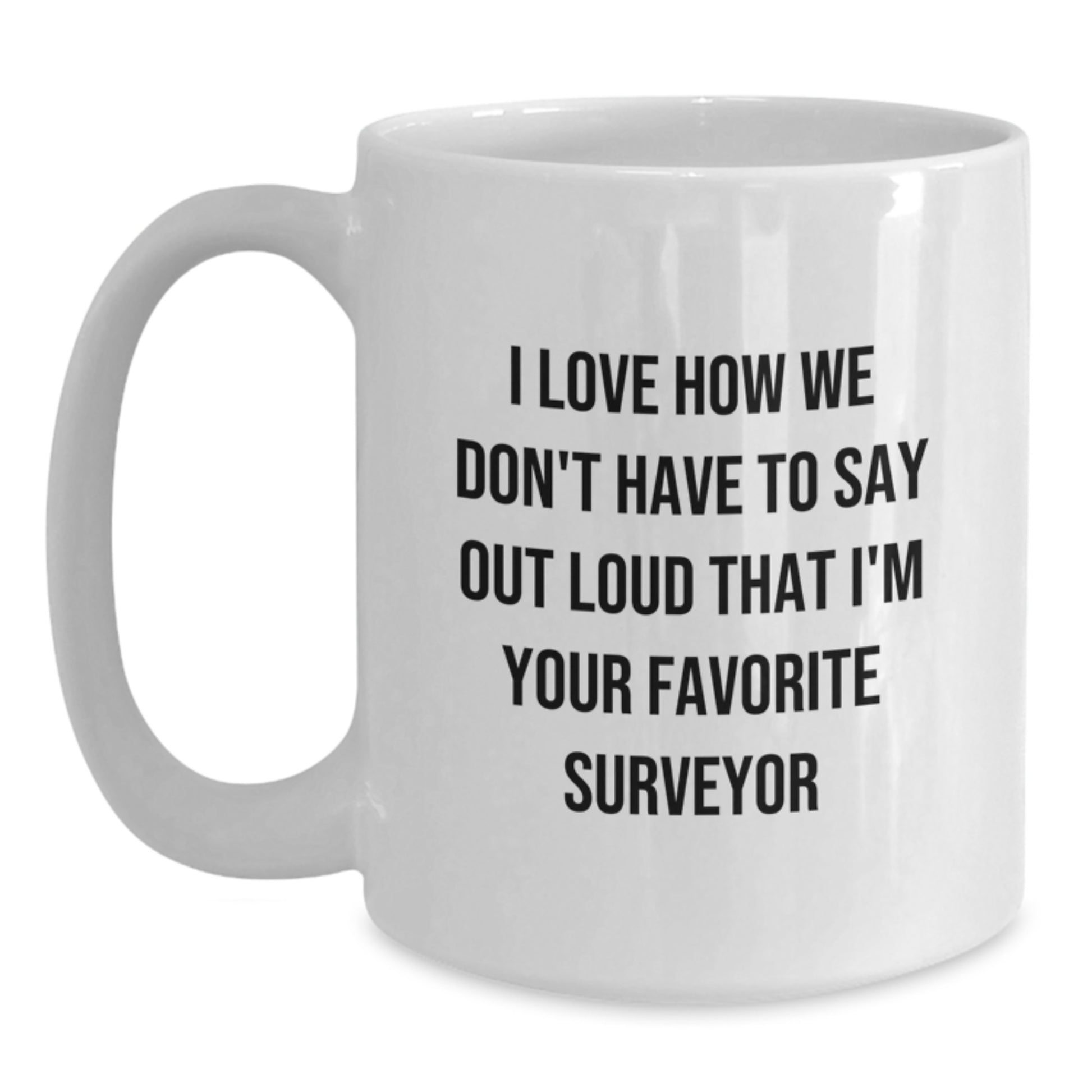 Funny Surveyor Gifts, White Coffee Mug, I Love How We Don't Have To Say Out Loud That I'm Your Favorite Surveyor, Unique Graduation Gifts for Men - Main