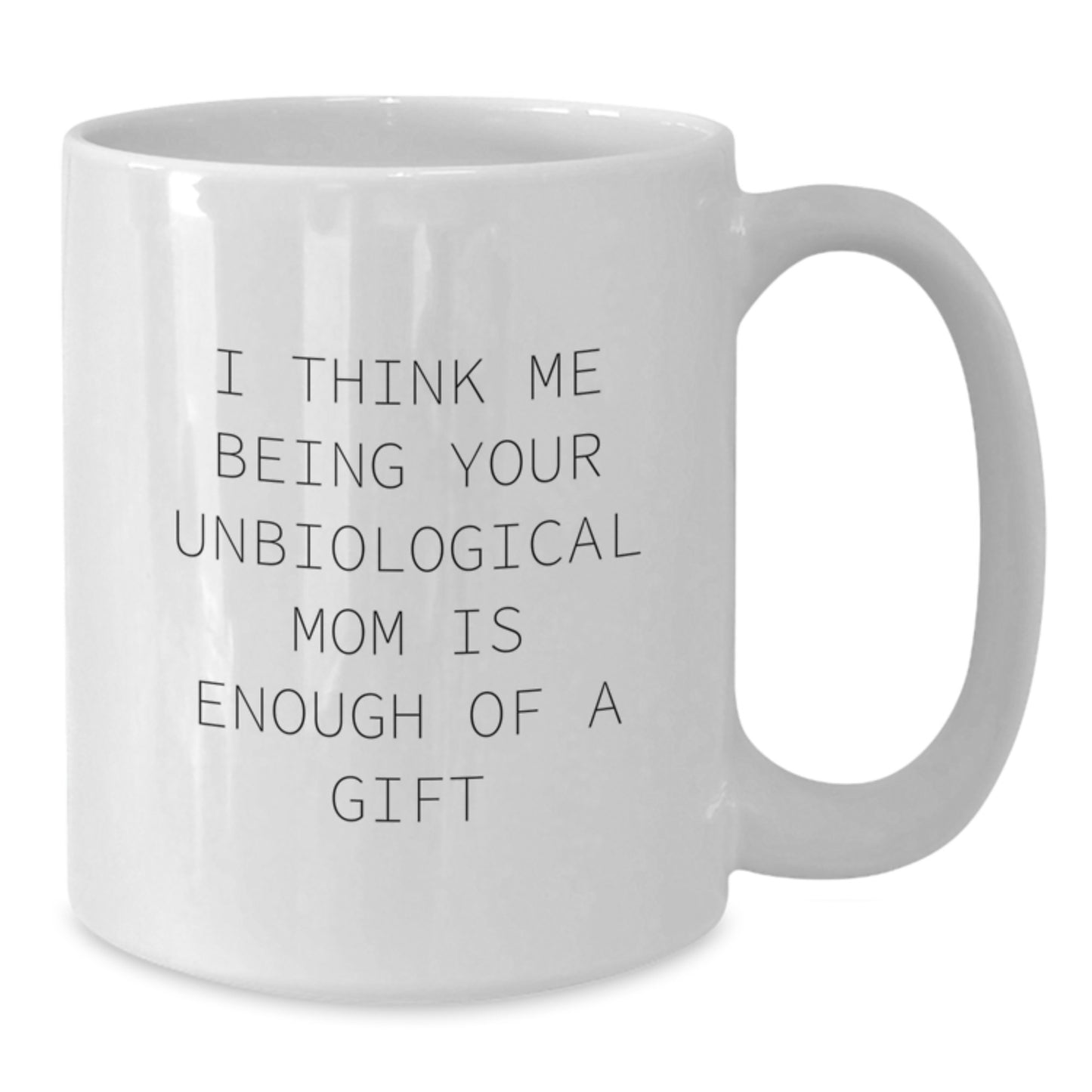Funny White Coffee Mug Gifts for Unbiological Mom - I Think Me Being Your Unbiological Mom Is Enough Of A Gift - Unique Gifts from Family, Friends, and Loved Ones for Valentine's - Additional